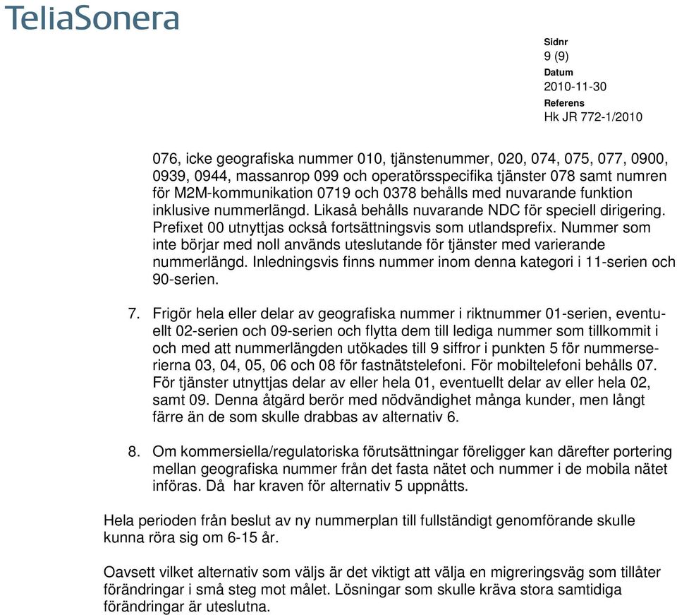 Nummer som inte börjar med noll används uteslutande för tjänster med varierande nummerlängd. Inledningsvis finns nummer inom denna kategori i 11-serien och 90-serien. 7.