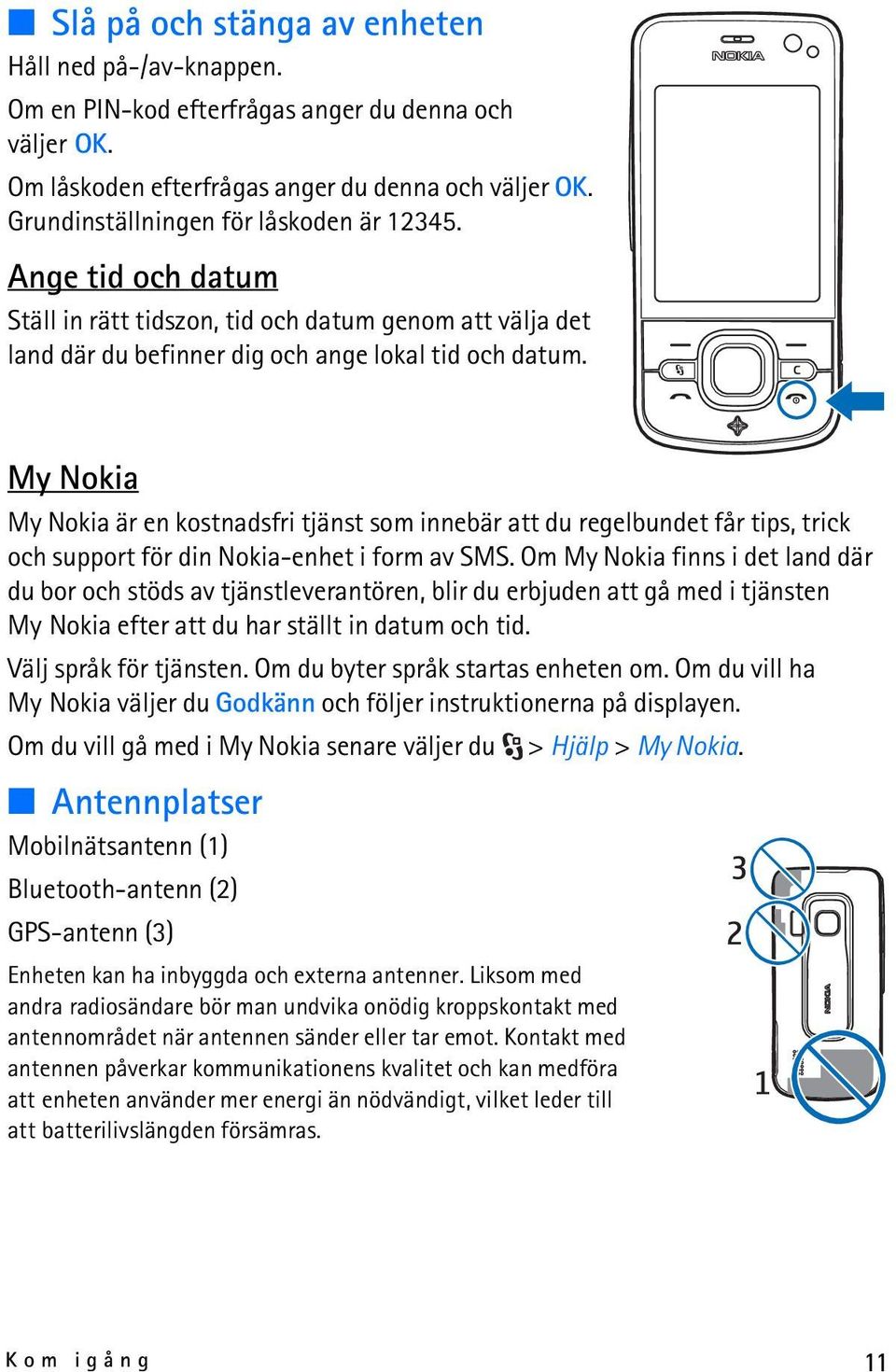 My Nokia My Nokia är en kostnadsfri tjänst som innebär att du regelbundet får tips, trick och support för din Nokia-enhet i form av SMS.