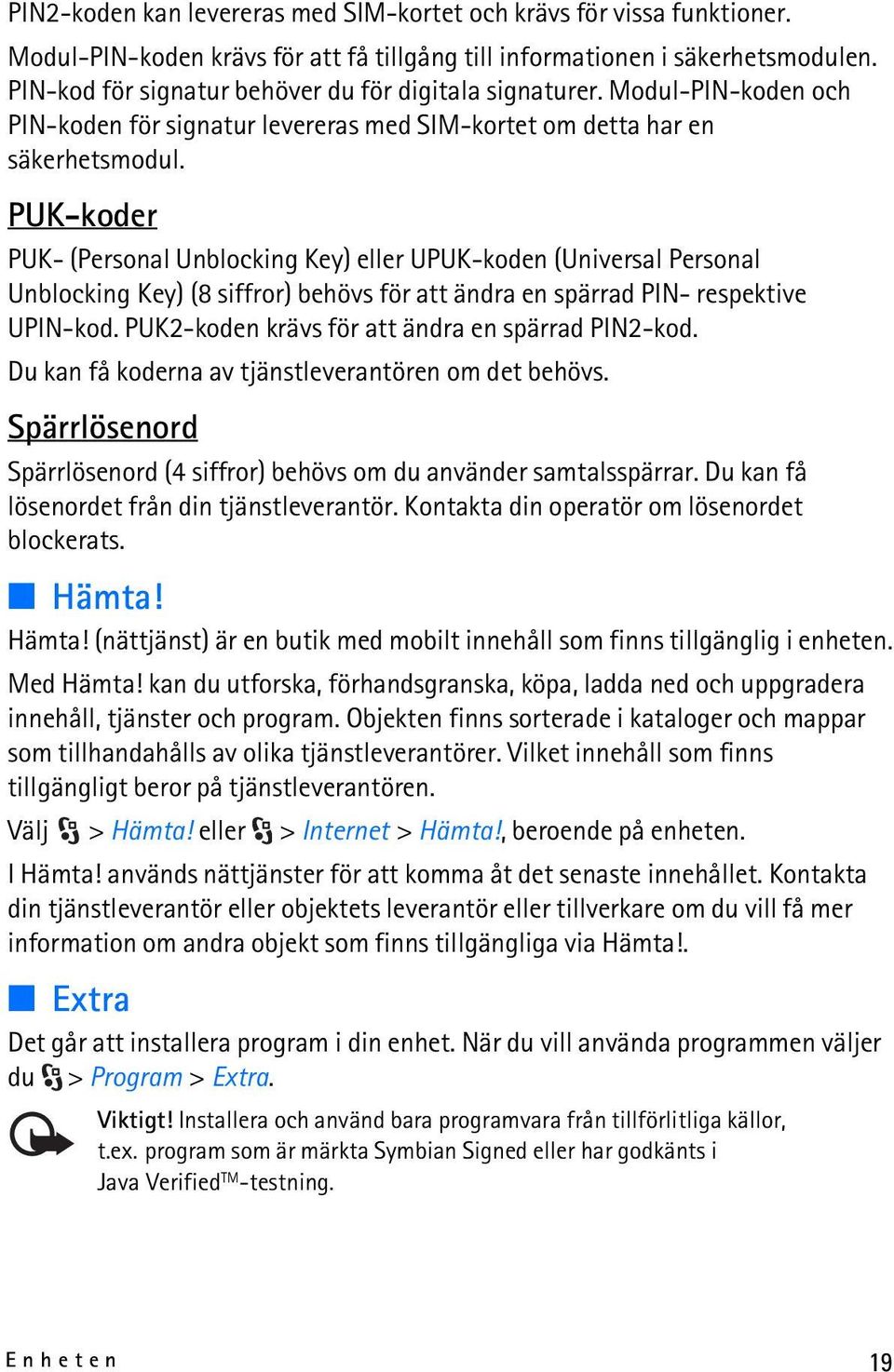 PUK-koder PUK- (Personal Unblocking Key) eller UPUK-koden (Universal Personal Unblocking Key) (8 siffror) behövs för att ändra en spärrad PIN- respektive UPIN-kod.