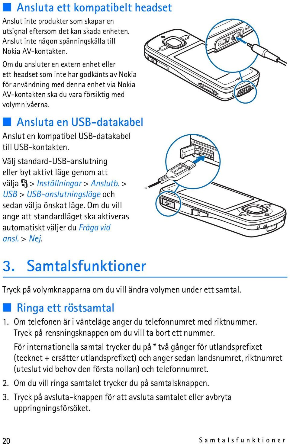 Ansluta en USB-datakabel Anslut en kompatibel USB-datakabel till USB-kontakten. Välj standard-usb-anslutning eller byt aktivt läge genom att välja > Inställningar > Anslutb.