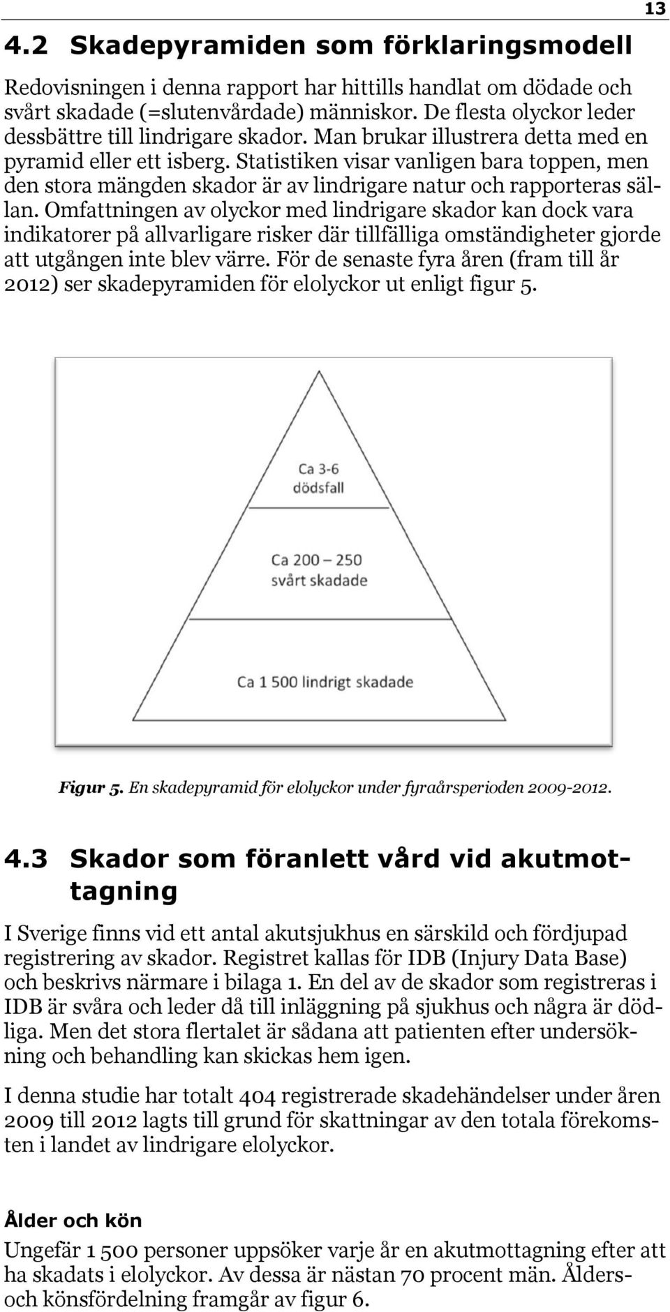 Statistiken visar vanligen bara toppen, men den stora mängden skador är av lindrigare natur och rapporteras sällan.