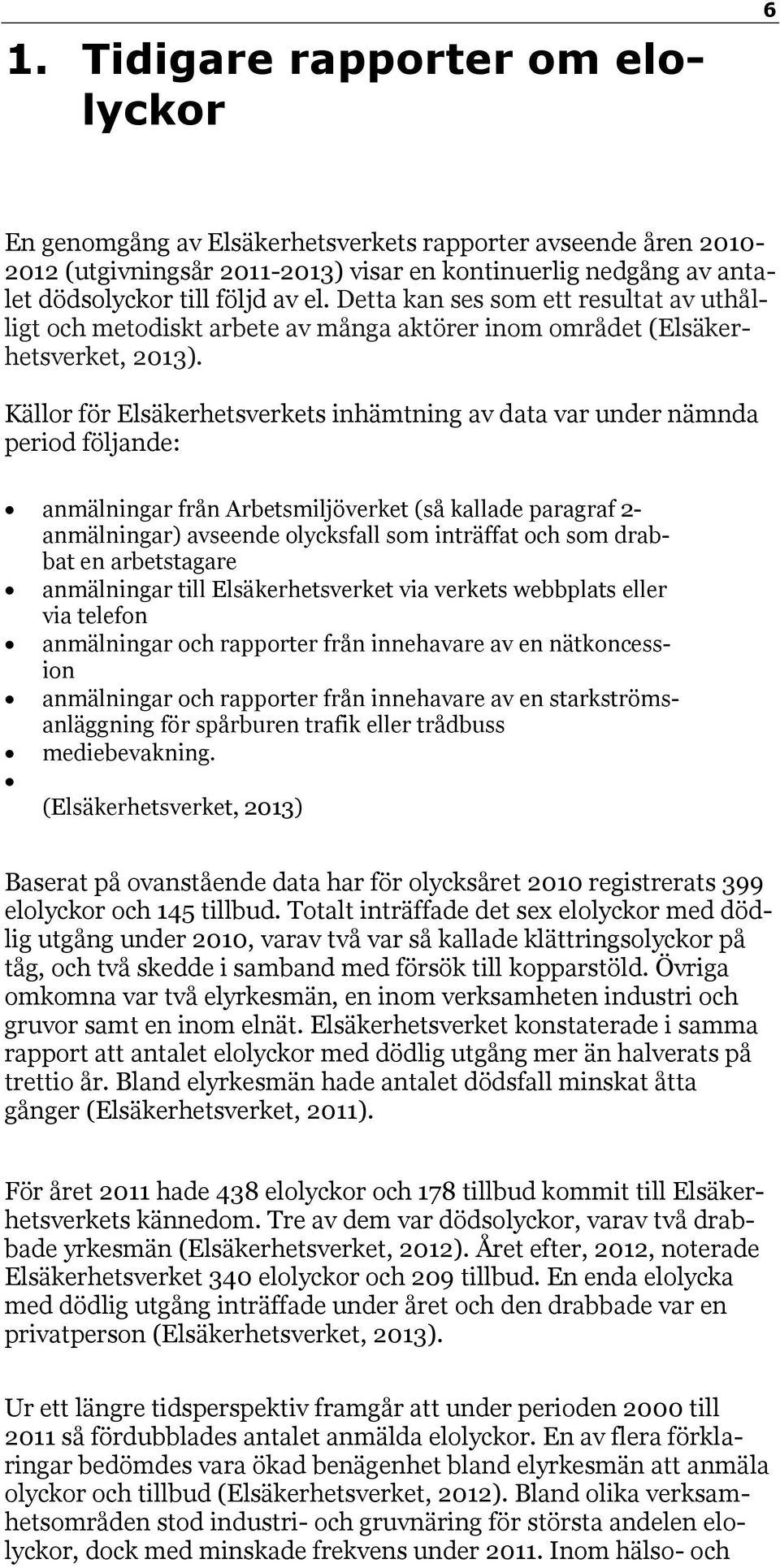 Källor för Elsäkerhetsverkets inhämtning av data var under nämnda period följande: anmälningar från Arbetsmiljöverket (så kallade paragraf 2- anmälningar) avseende olycksfall som inträffat och som