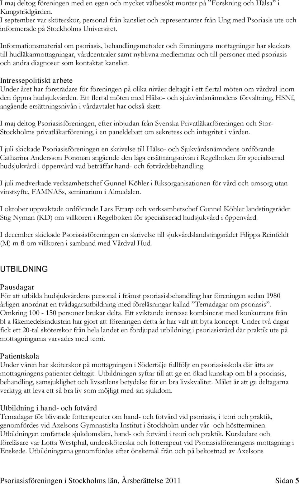 Informationsmaterial om psoriasis, behandlingsmetoder och föreningens mottagningar har skickats till hudläkarmottagningar, vårdcentraler samt nyblivna medlemmar och till personer med psoriasis och