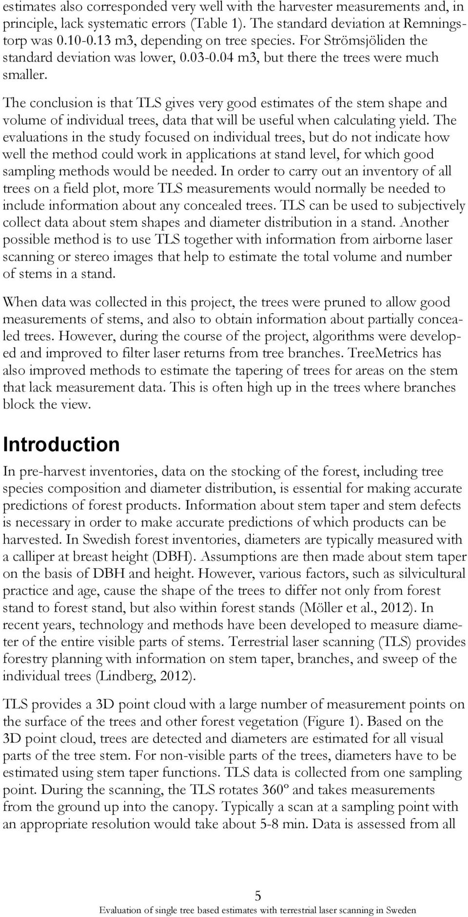 The conclusion is that TLS gives very good estimates of the stem shape and volume of individual trees, data that will be useful when calculating yield.
