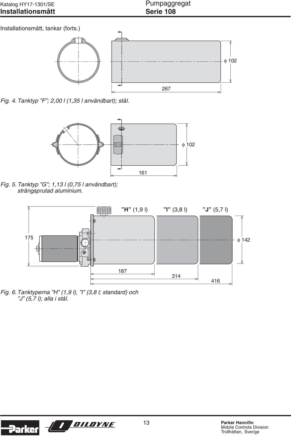 Tanktyp G ; 1,13 l (,75 l användbart); strängsprutad aluminium.