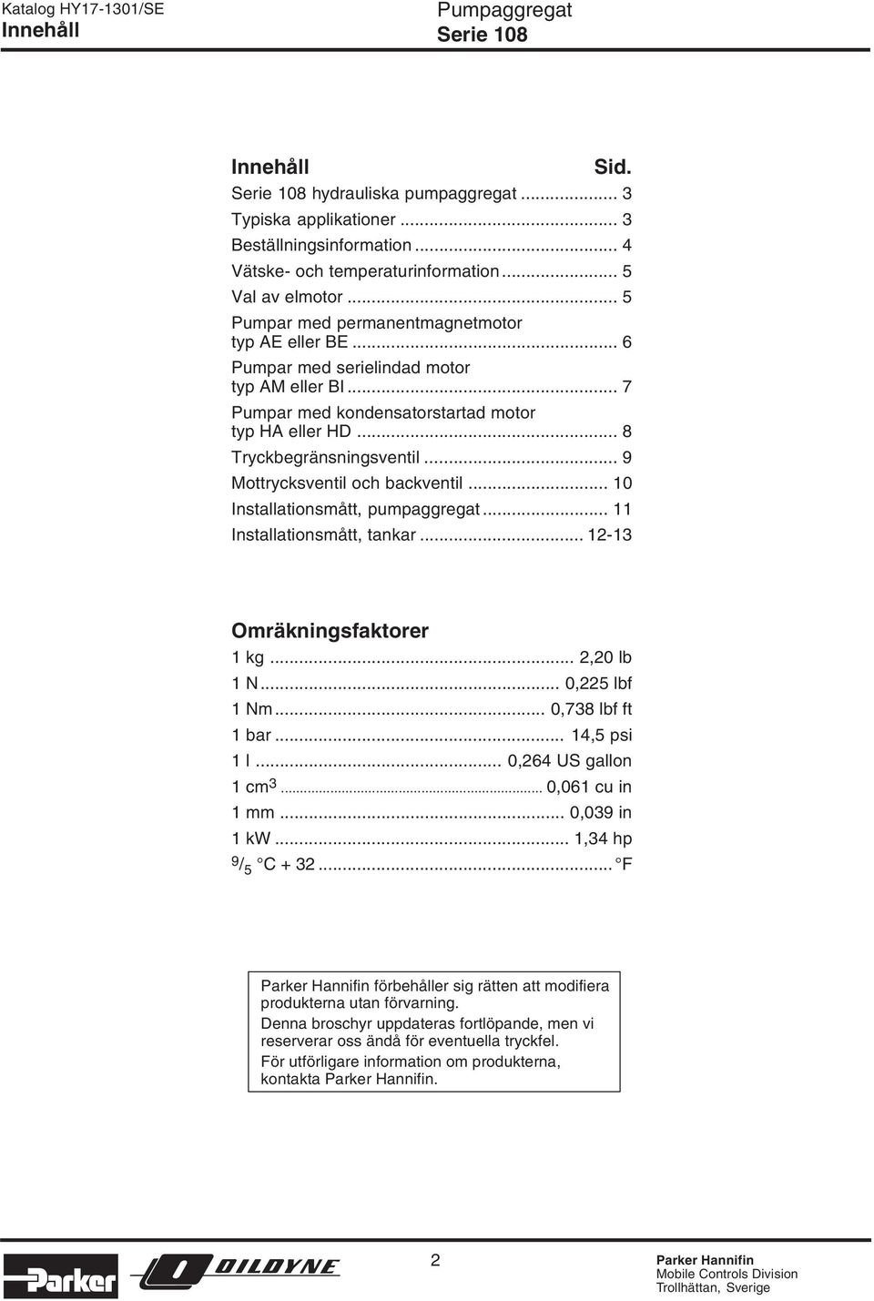 .. 9 Mottrycksventil och backventil... 1 Installationsmått, pumpaggregat... 11 Installationsmått, tankar... 1-13 Omräkningsfaktorer 1 kg..., lb 1 N...,5 lbf 1 Nm...,738 lbf ft 1 bar... 14,5 psi 1 l.