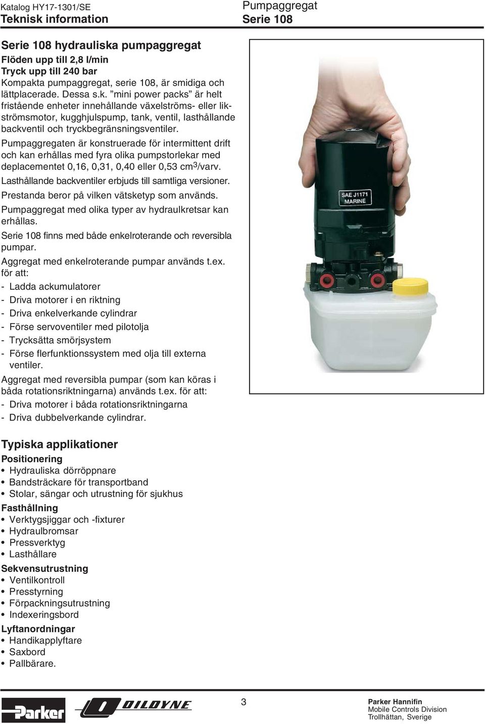 en är konstruerade för intermittent drift och kan erhållas med fyra olika pumpstorlekar med deplacementet,16,,31,,4 eller,53 cm 3 /varv. Lasthållande backventiler erbjuds till samtliga versioner.