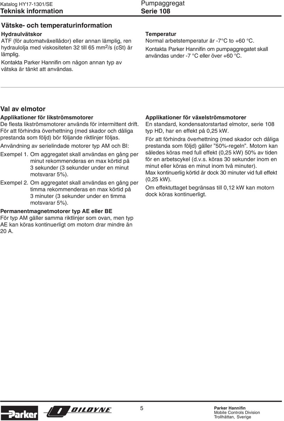 Kontakta Parker Hannifin om pumpaggregatet skall användas under -7 C eller över +6 C. Val av elmotor Applikationer för likströmsmotorer De flesta likströmsmotorer används för intermittent drift.