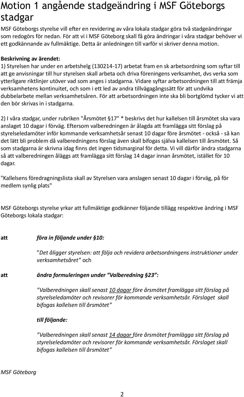 Beskrivning av ärendet: 1) Styrelsen har under en arbetshelg (130214-17) arbetat fram en sk arbetsordning som syftar till ge anvisningar till hur styrelsen skall arbeta och driva föreningens