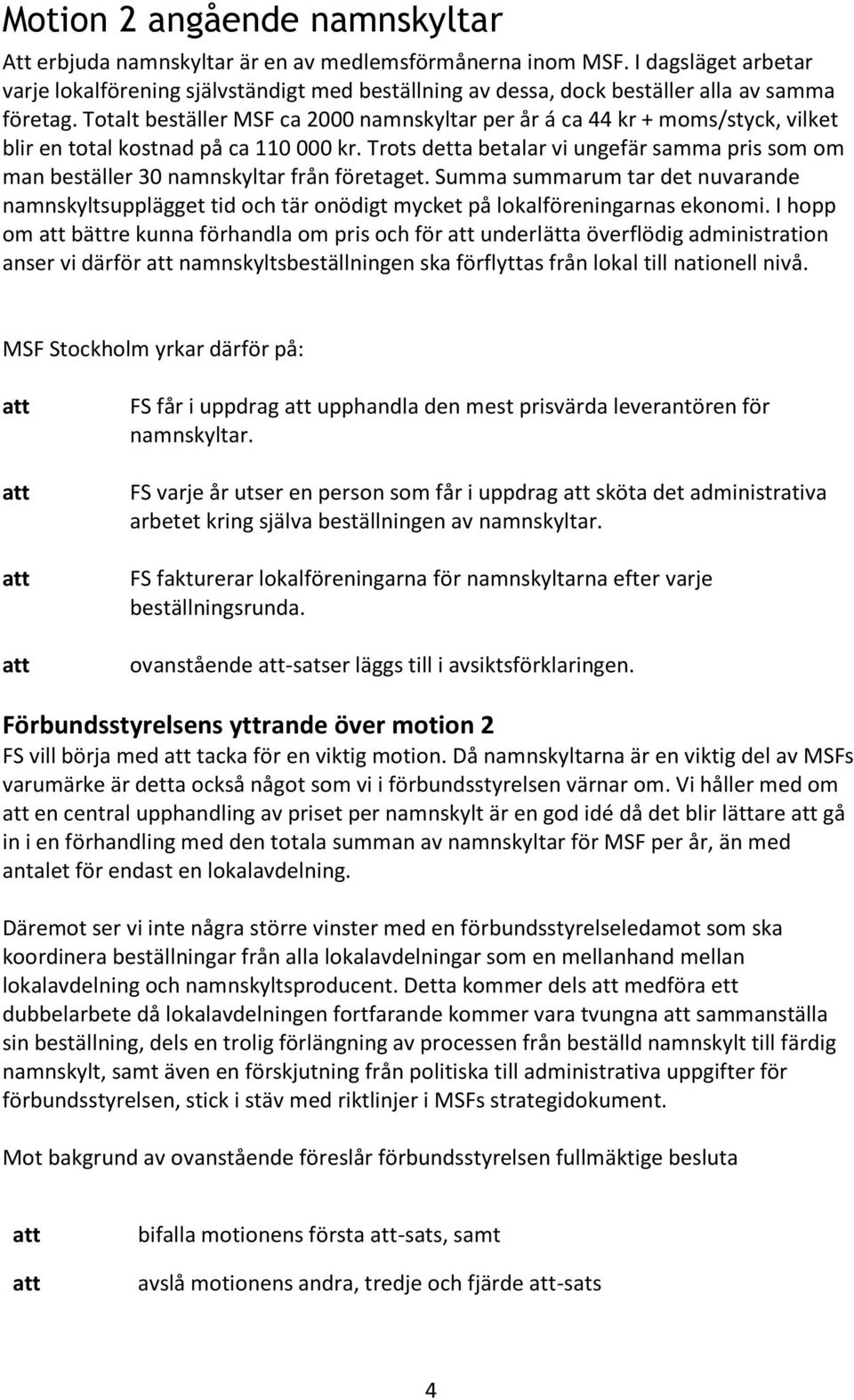 Totalt beställer MSF ca 2000 namnskyltar per år á ca 44 kr + moms/styck, vilket blir en total kostnad på ca 110 000 kr.