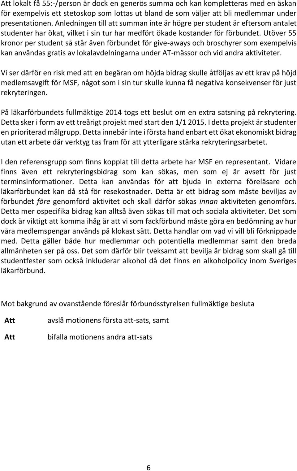 Utöver 55 kronor per student så står även förbundet för give-aways och broschyrer som exempelvis kan användas gratis av lokalavdelningarna under AT-mässor och vid andra aktiviteter.