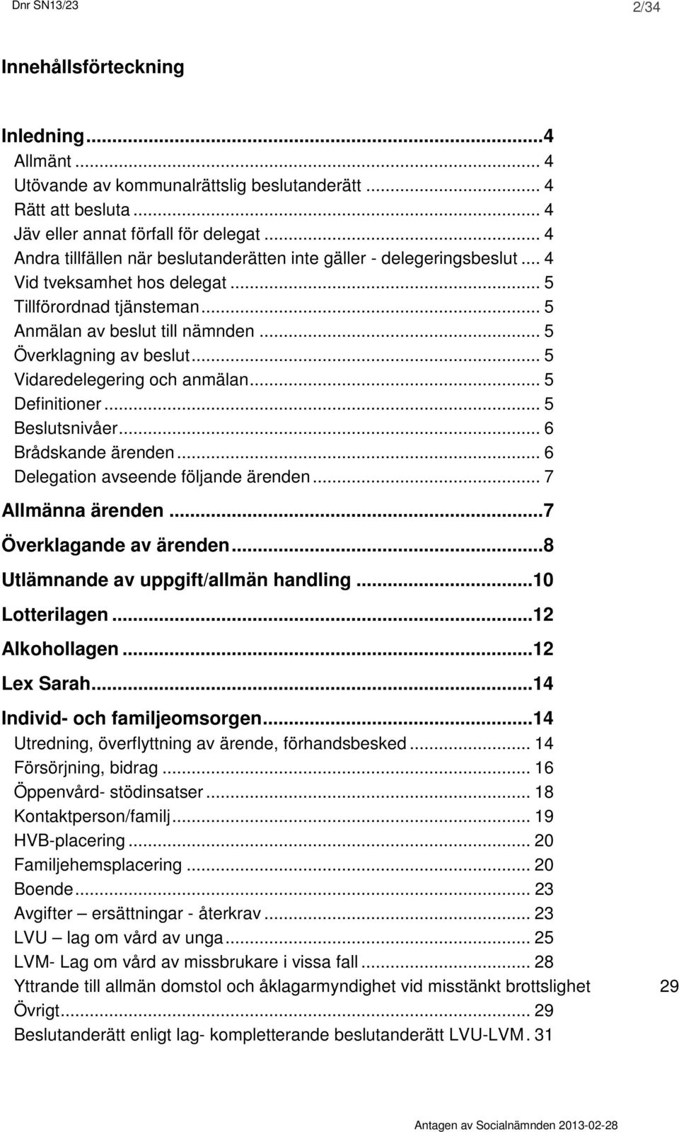 .. 5 Vidaredelegering och anmälan... 5 Definitioner... 5 Beslutsnivåer... 6 Brådskande ärenden... 6 Delegation avseende följande ärenden... 7 Allmänna ärenden... 7 Överklagande av ärenden.