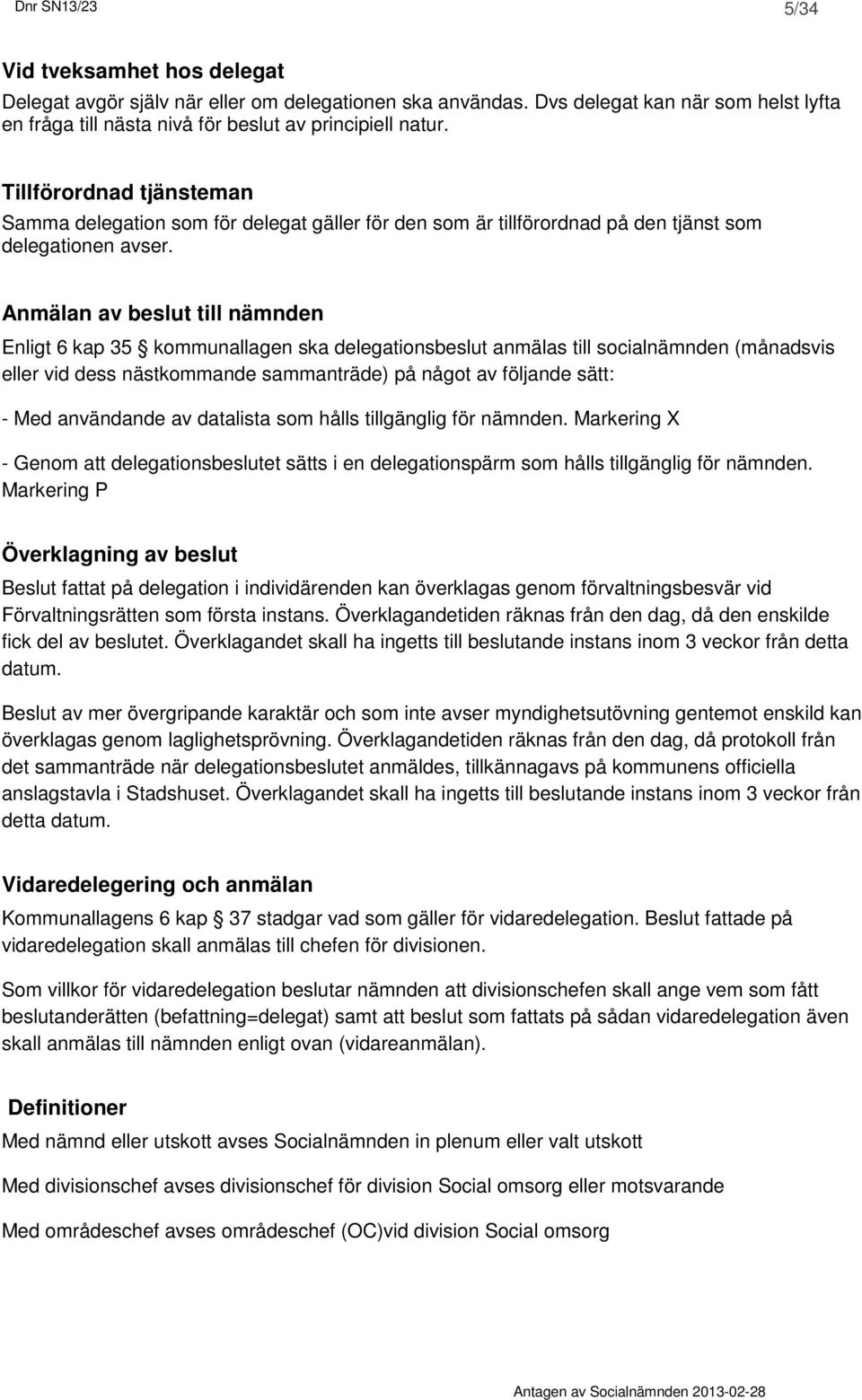 Anmälan av beslut till nämnden Enligt 6 kap 35 kommunallagen ska delegationsbeslut anmälas till socialnämnden (månadsvis eller vid dess nästkommande sammanträde) på något av följande sätt: - Med