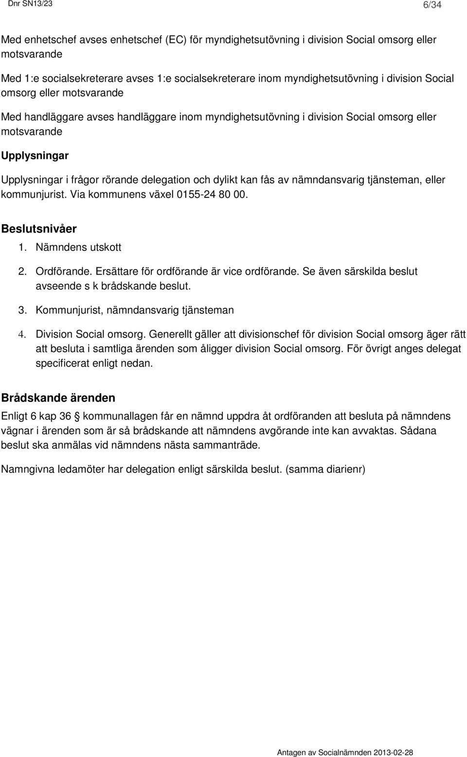 dylikt kan fås av nämndansvarig tjänsteman, eller kommunjurist. Via kommunens växel 0155-24 80 00. Beslutsnivåer 1. Nämndens utskott 2. Ordförande. Ersättare för ordförande är vice ordförande.