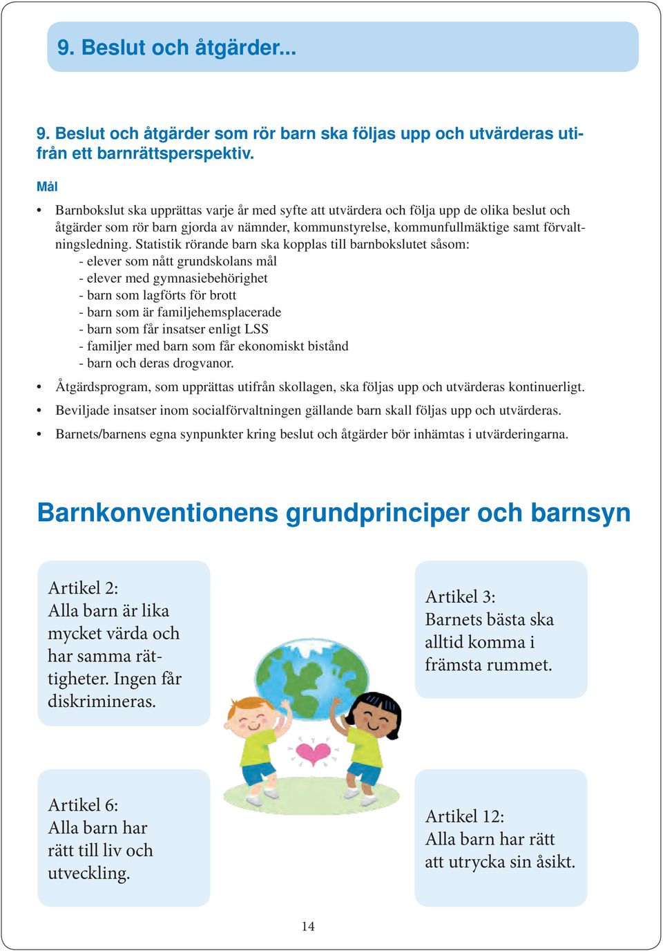 Statistik rörande barn ska kopplas till barnbokslutet såsom: - elever som nått grundskolans mål - elever med gymnasiebehörighet - barn som lagförts för brott - barn som är familjehemsplacerade - barn