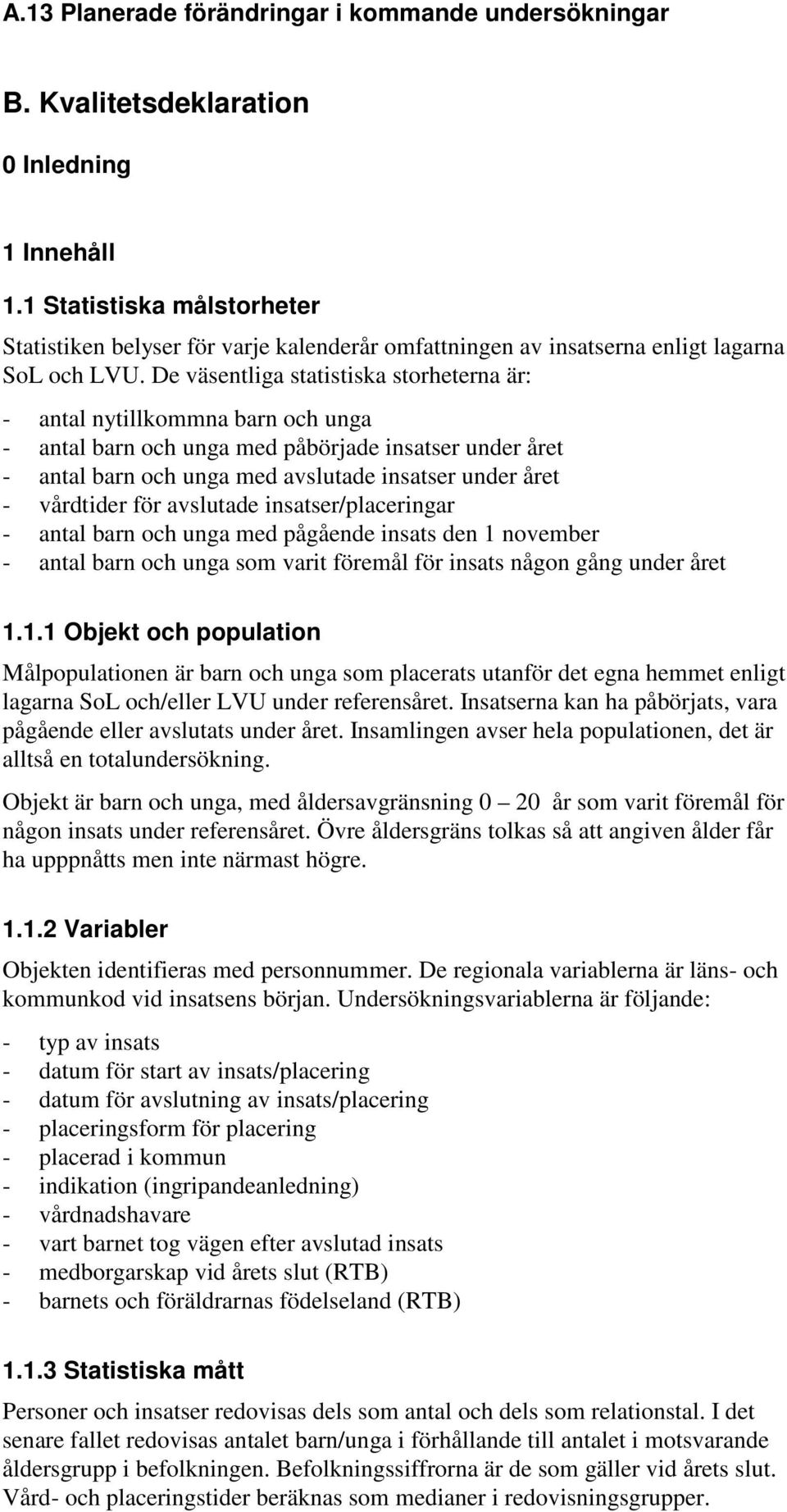 De väsentliga statistiska storheterna är: - antal nytillkommna barn och unga - antal barn och unga med påbörjade insatser under året - antal barn och unga med avslutade insatser under året -