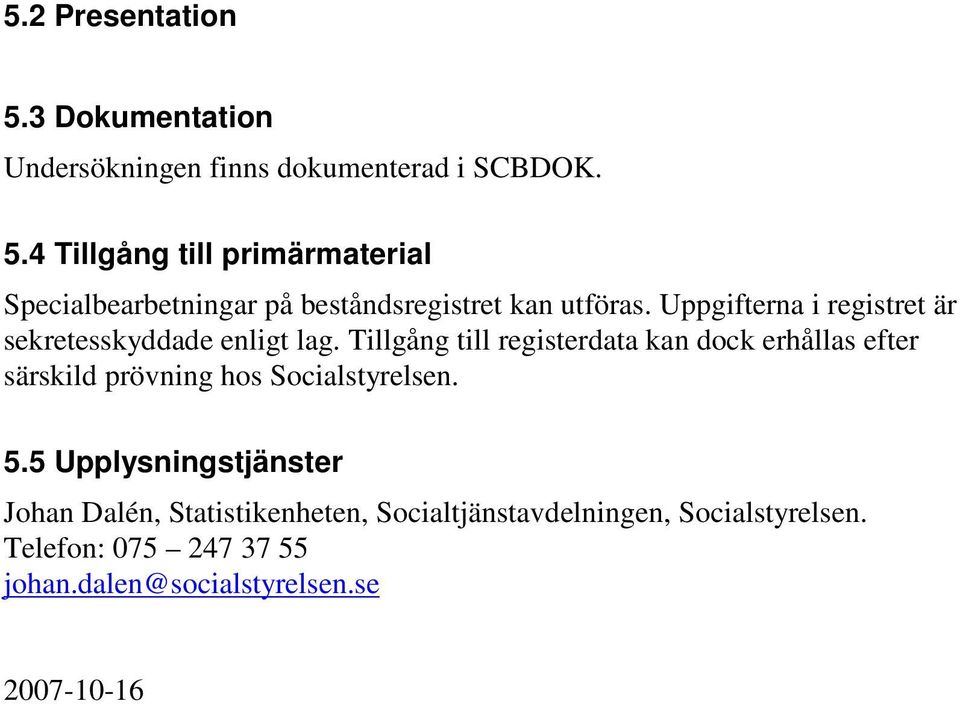 Tillgång till registerdata kan dock erhållas efter särskild prövning hos Socialstyrelsen. 5.