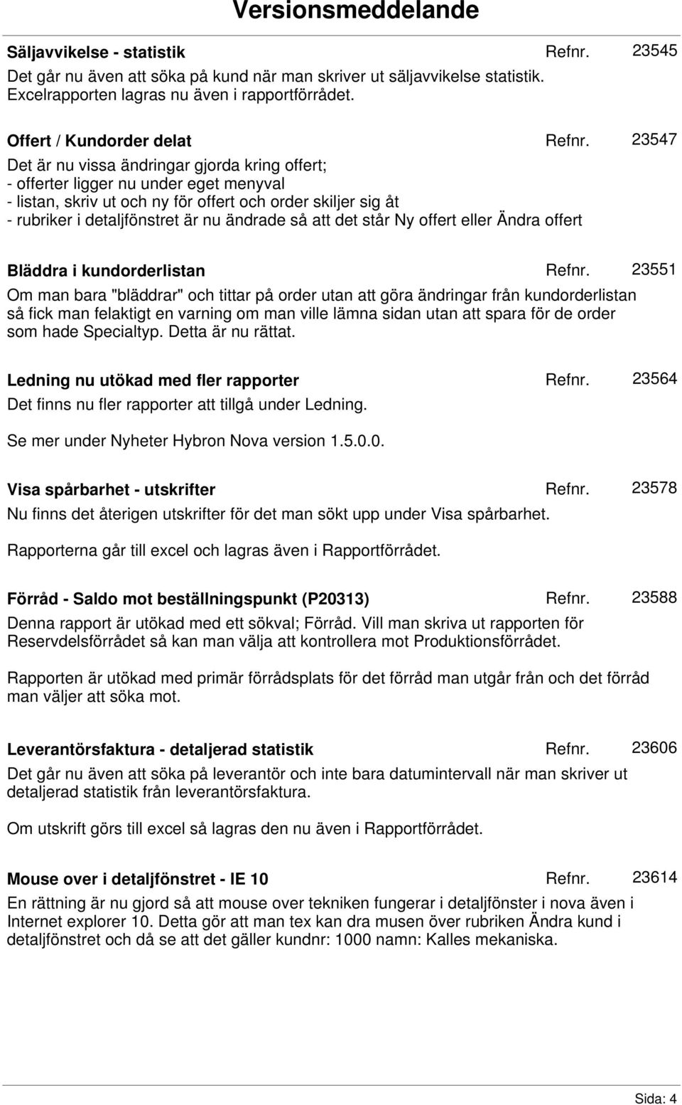 detaljfönstret är nu ändrade så att det står Ny offert eller Ändra offert 23547 Bläddra i kundorderlistan 23551 Om man bara "bläddrar" och tittar på order utan att göra ändringar från kundorderlistan