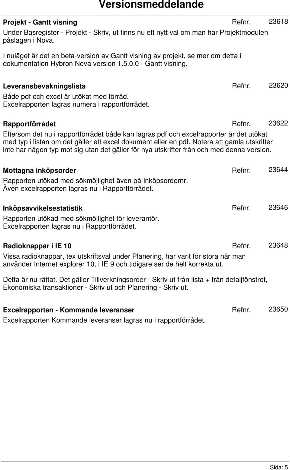 Leveransbevakningslista Både pdf och excel är utökat med förråd. Excelrapporten lagras numera i rapportförrådet.