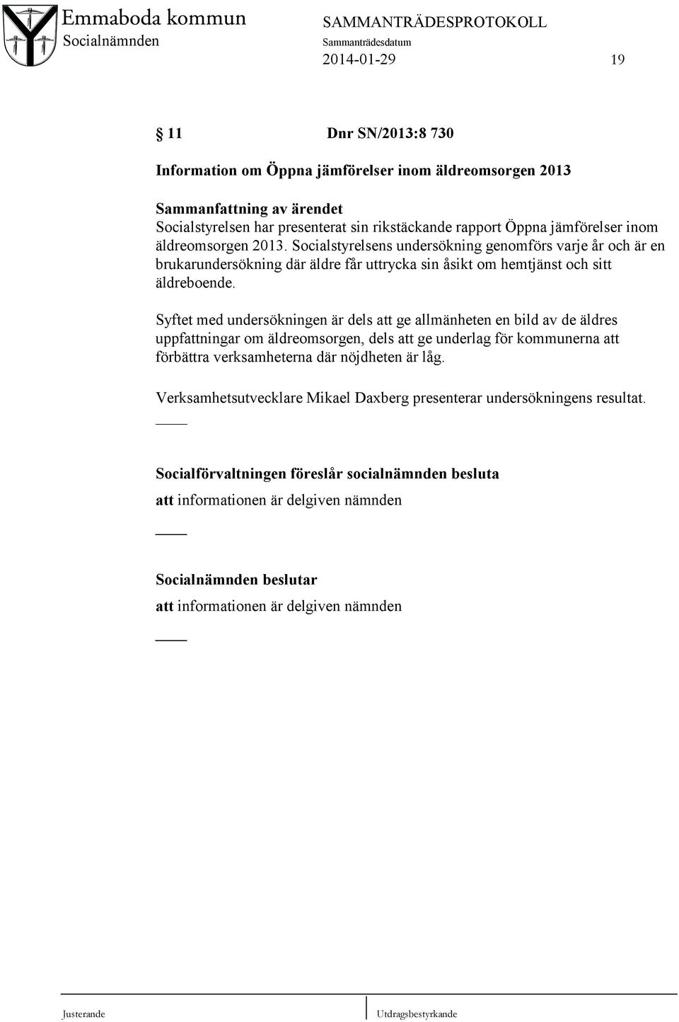 Syftet med undersökningen är dels att ge allmänheten en bild av de äldres uppfattningar om äldreomsorgen, dels att ge underlag för kommunerna att förbättra verksamheterna där nöjdheten är låg.