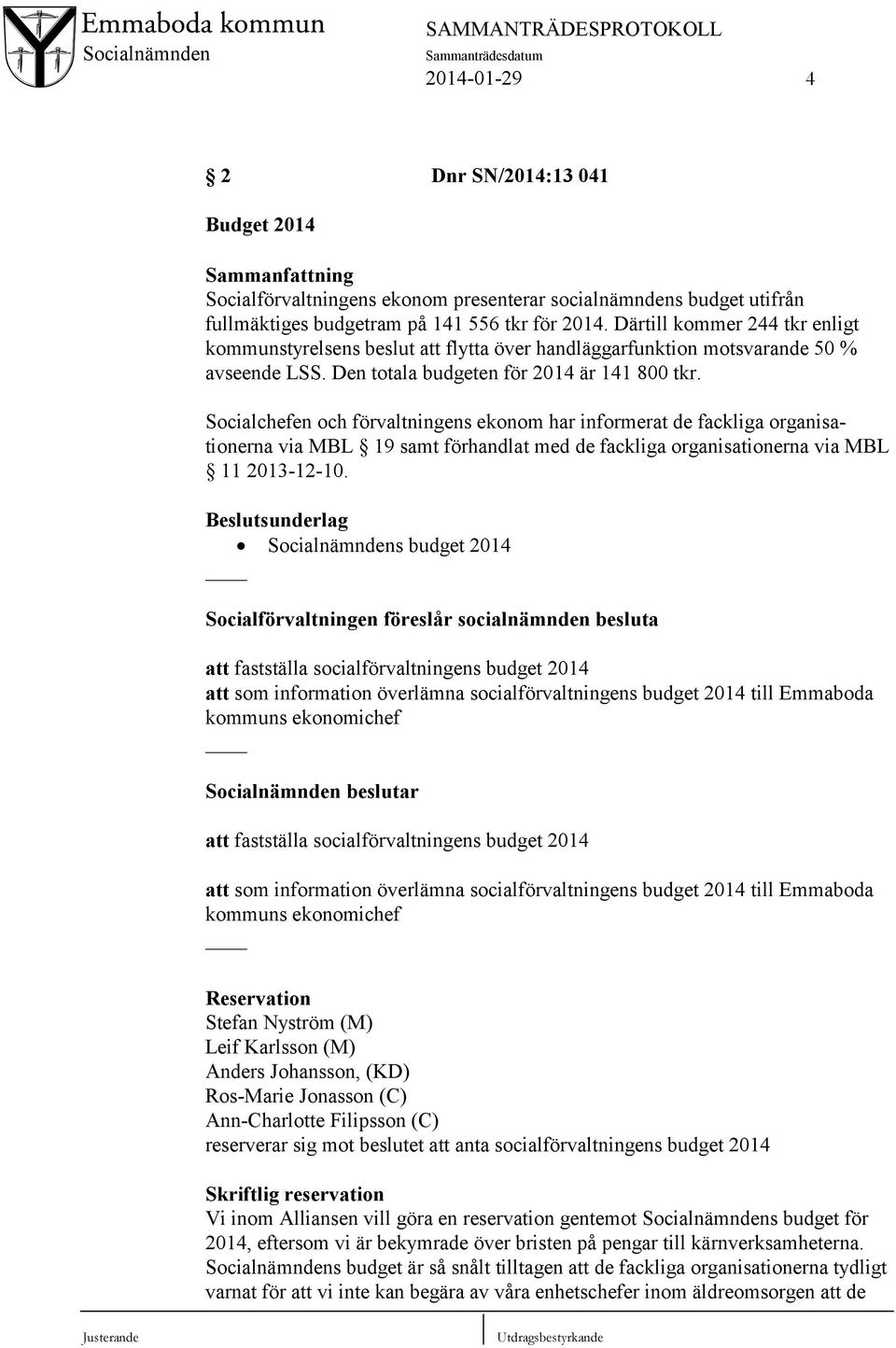 Socialchefen och förvaltningens ekonom har informerat de fackliga organisationerna via MBL 19 samt förhandlat med de fackliga organisationerna via MBL 11 2013-12-10.