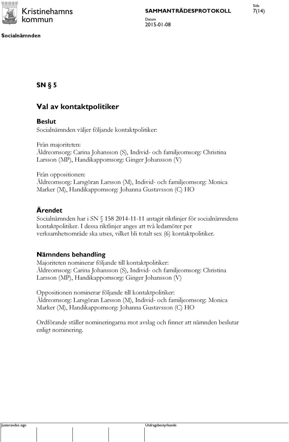 riktlinjer för socialnämndens kontaktpolitiker. I dessa riktlinjer anges att två ledamöter per verksamhetsområde ska utses, vilket bli totalt sex (6) kontaktpolitiker.