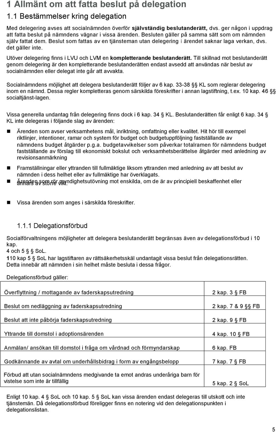 Beslut som fattas av en tjänsteman utan delegering i ärendet saknar laga verkan, dvs. det gäller inte. Utöver delegering finns i LVU och LVM en kompletterande beslutanderätt.