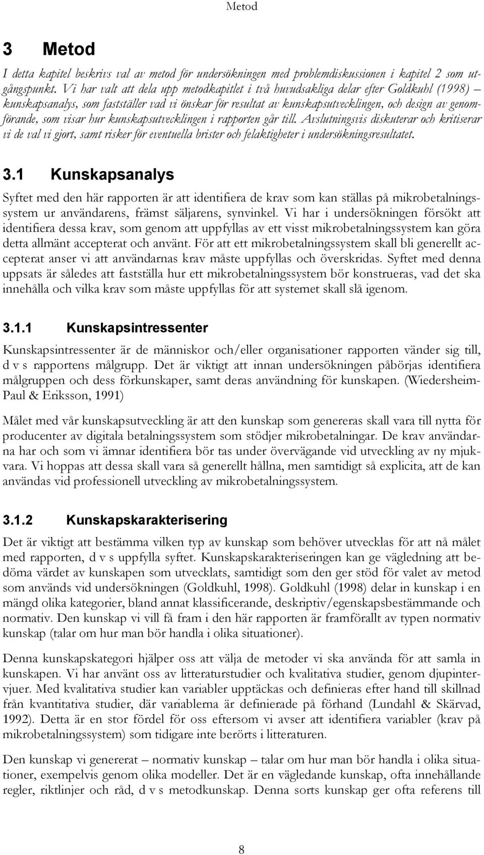 som visar hur kunskapsutvecklingen i rapporten går till. Avslutningsvis diskuterar och kritiserar vi de val vi gjort, samt risker för eventuella brister och felaktigheter i undersökningsresultatet. 3.