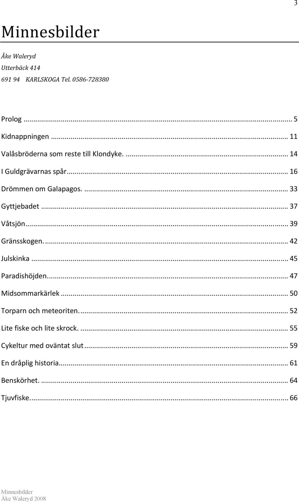 .. 37 Våtsjön... 39 Gränsskogen.... 42 Julskinka... 45 Paradishöjden.... 47 Midsommarkärlek.