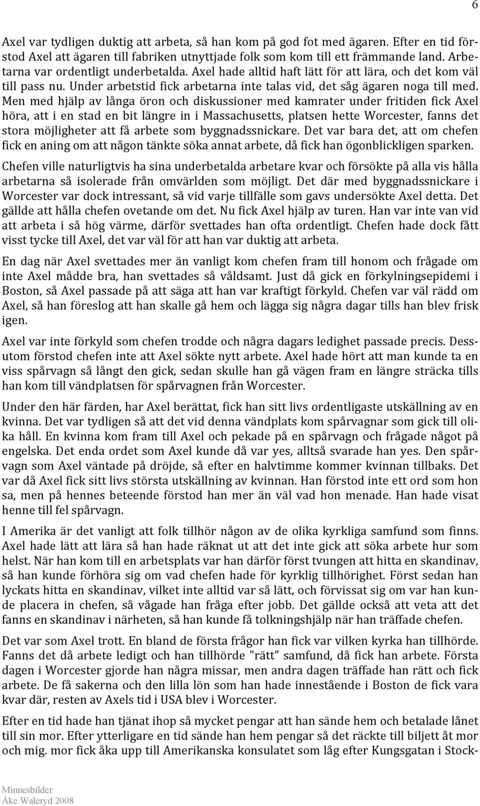 Men med hjälp av långa öron och diskussioner med kamrater under fritiden fick Axel höra, att i en stad en bit längre in i Massachusetts, platsen hette Worcester, fanns det stora möjligheter att få