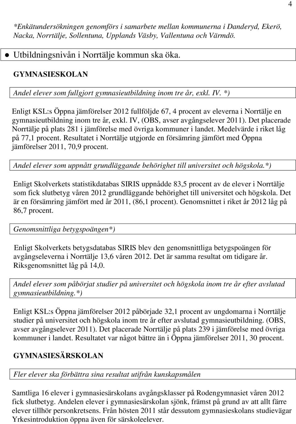 *) Enligt KSL:s Öppna jämförelser 2012 fullföljde 67, 4 procent av eleverna i Norrtälje en gymnasieutbildning inom tre år, exkl. IV, (OBS, avser avgångselever 2011).