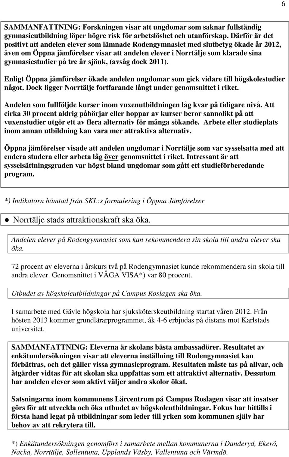 tre år sjönk, (avsåg dock 2011). Enligt Öppna jämförelser ökade andelen ungdomar som gick vidare till högskolestudier något. Dock ligger Norrtälje fortfarande långt under genomsnittet i riket.