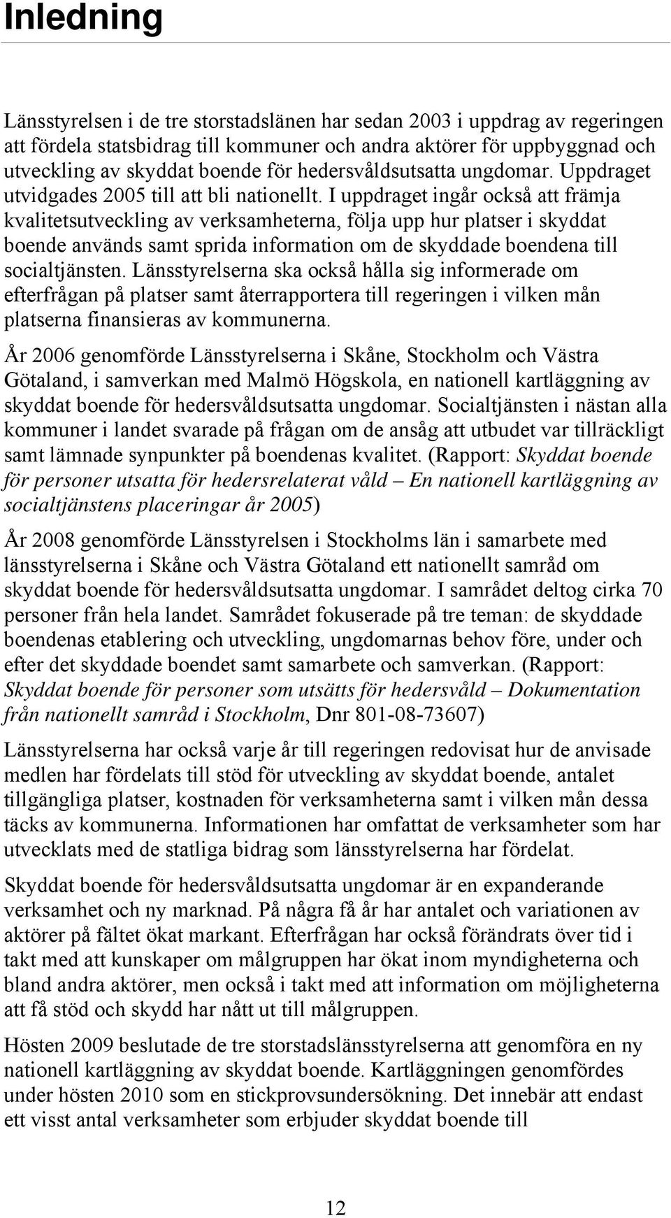 I uppdraget ingår också att främja kvalitetsutveckling av verksamheterna, följa upp hur platser i skyddat boende används samt sprida information om de skyddade boendena till socialtjänsten.