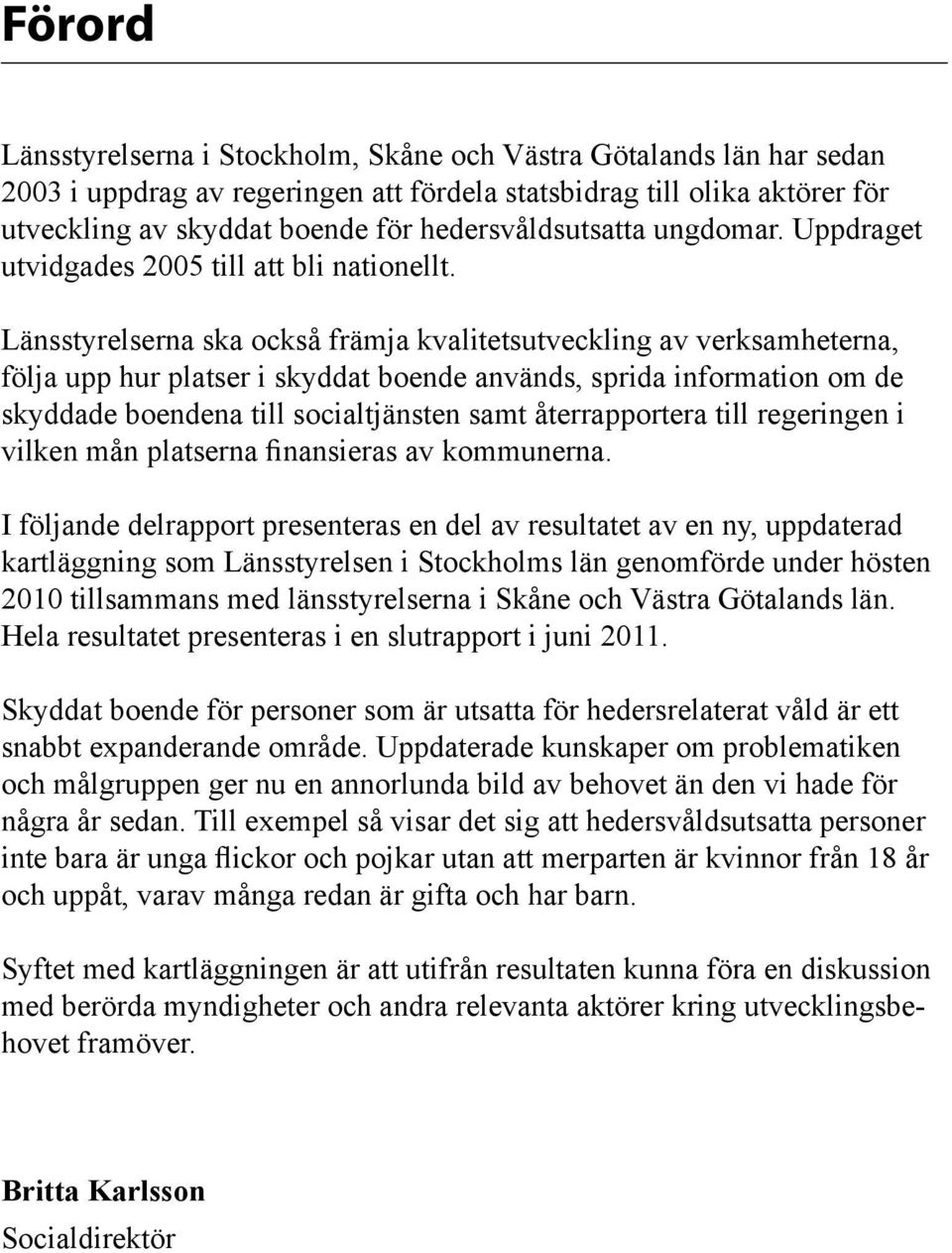 Länsstyrelserna ska också främja kvalitetsutveckling av verksamheterna, följa upp hur platser i skyddat boende används, sprida information om de skyddade boendena till socialtjänsten samt