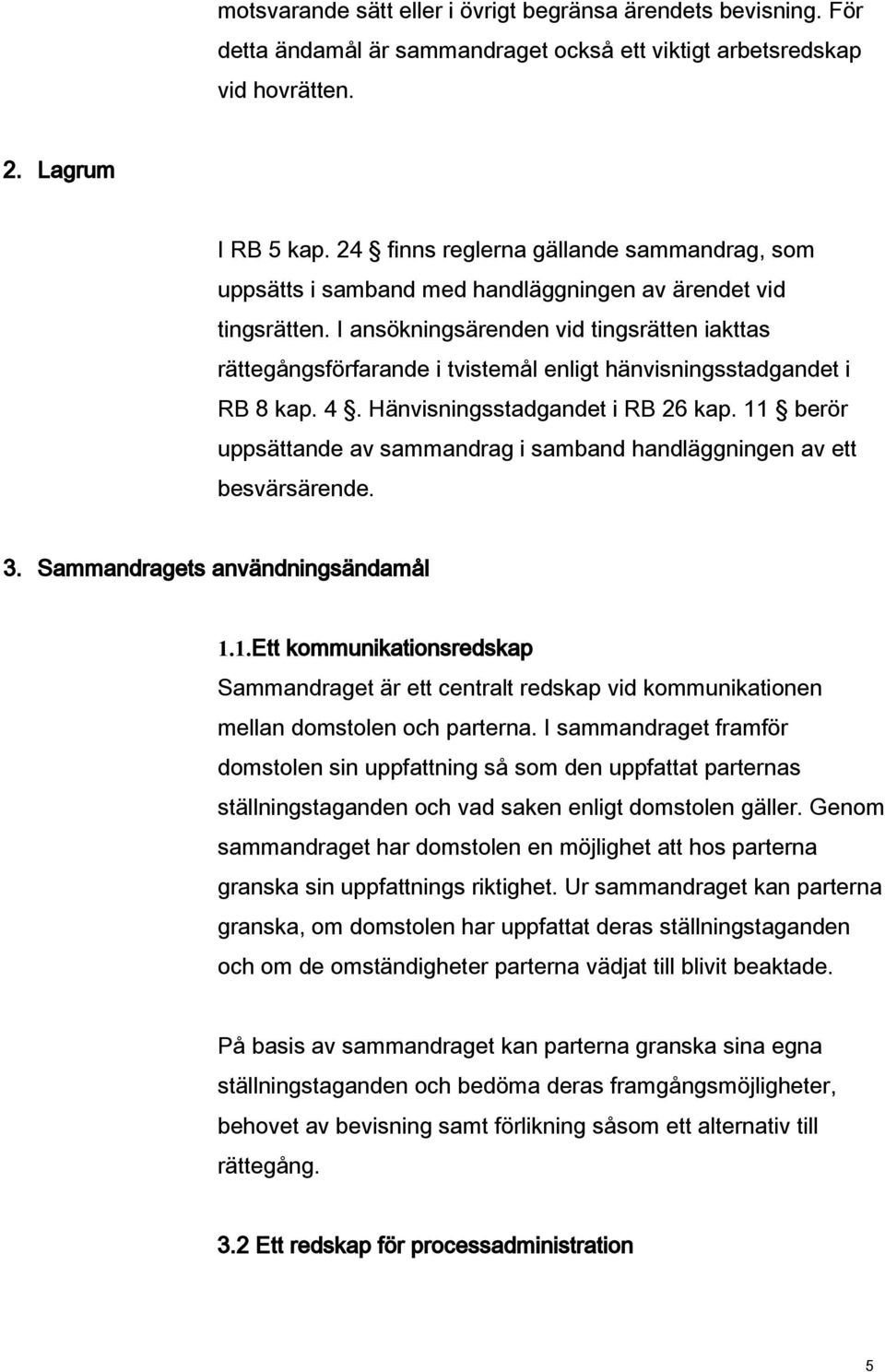 I ansökningsärenden vid tingsrätten iakttas rättegångsförfarande i tvistemål enligt hänvisningsstadgandet i RB 8 kap. 4. Hänvisningsstadgandet i RB 26 kap.