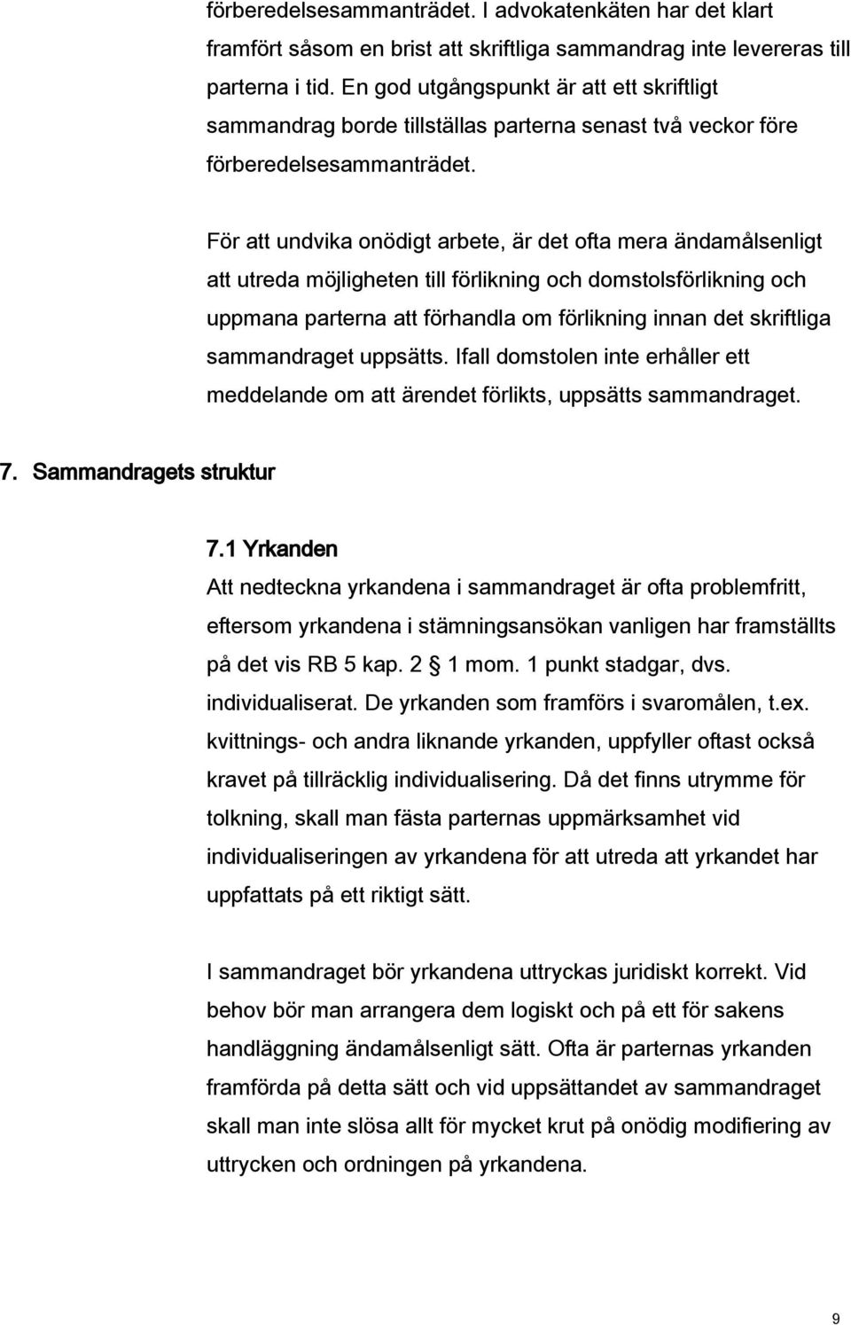 För att undvika onödigt arbete, är det ofta mera ändamålsenligt att utreda möjligheten till förlikning och domstolsförlikning och uppmana parterna att förhandla om förlikning innan det skriftliga