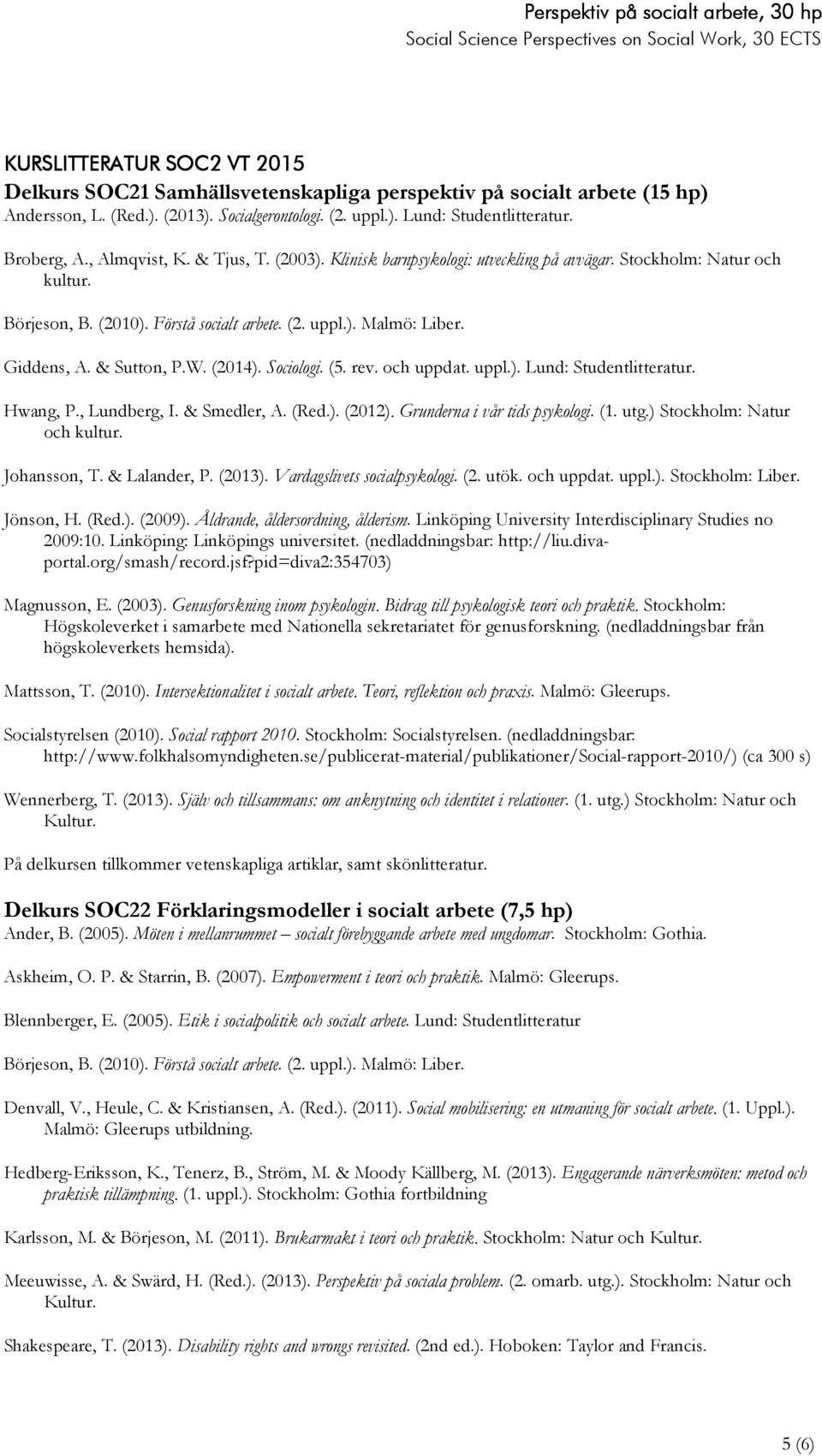 & Sutton, P.W. (2014). Sociologi. (5. rev. och uppdat. uppl.). Lund: Studentlitteratur. Hwang, P., Lundberg, I. & Smedler, A. (Red.). (2012). Grunderna i vår tids psykologi. (1. utg.