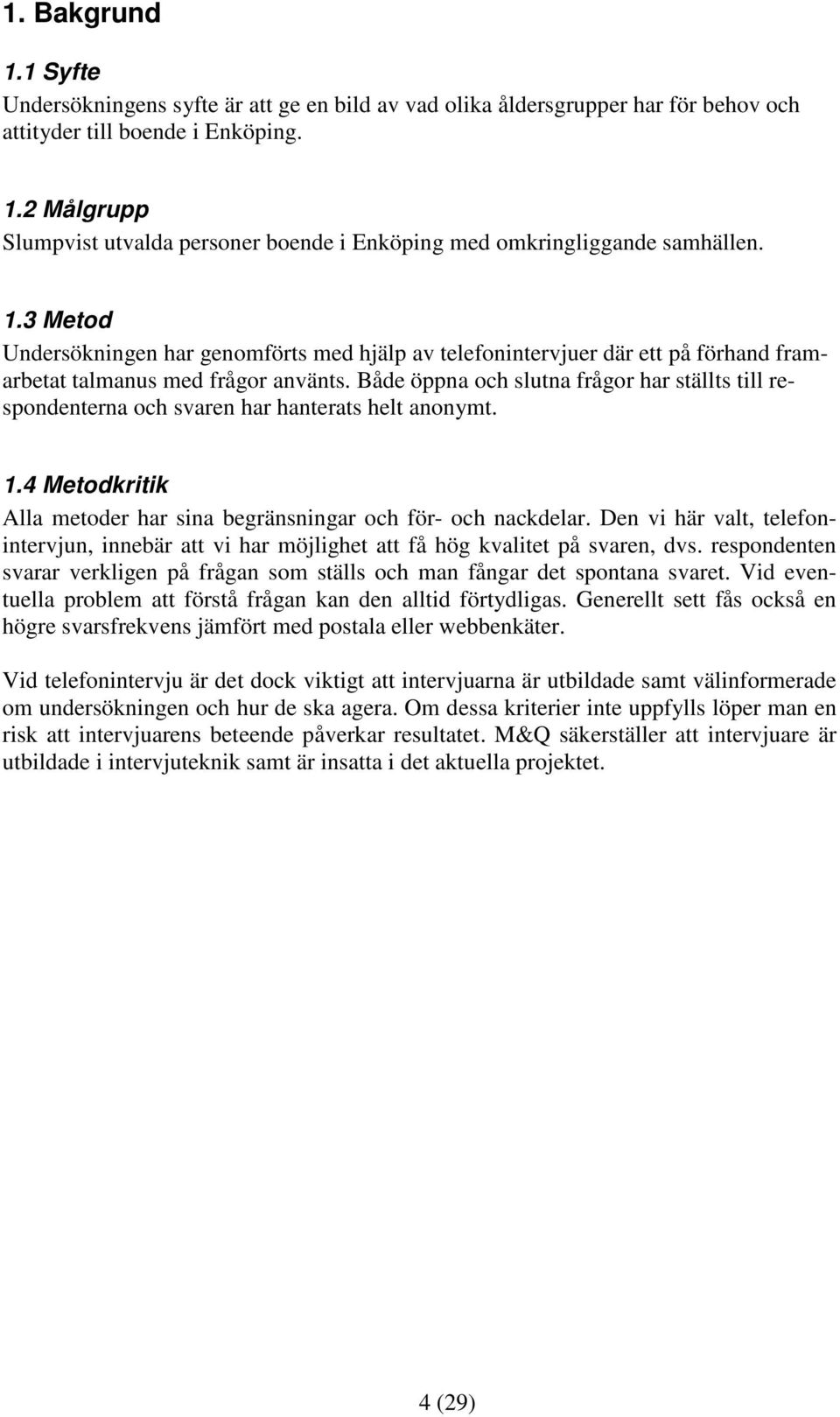 Både öppna och slutna frågor har ställts till respondenterna och svaren har hanterats helt anonymt. 1.4 Metodkritik Alla metoder har sina begränsningar och för- och nackdelar.