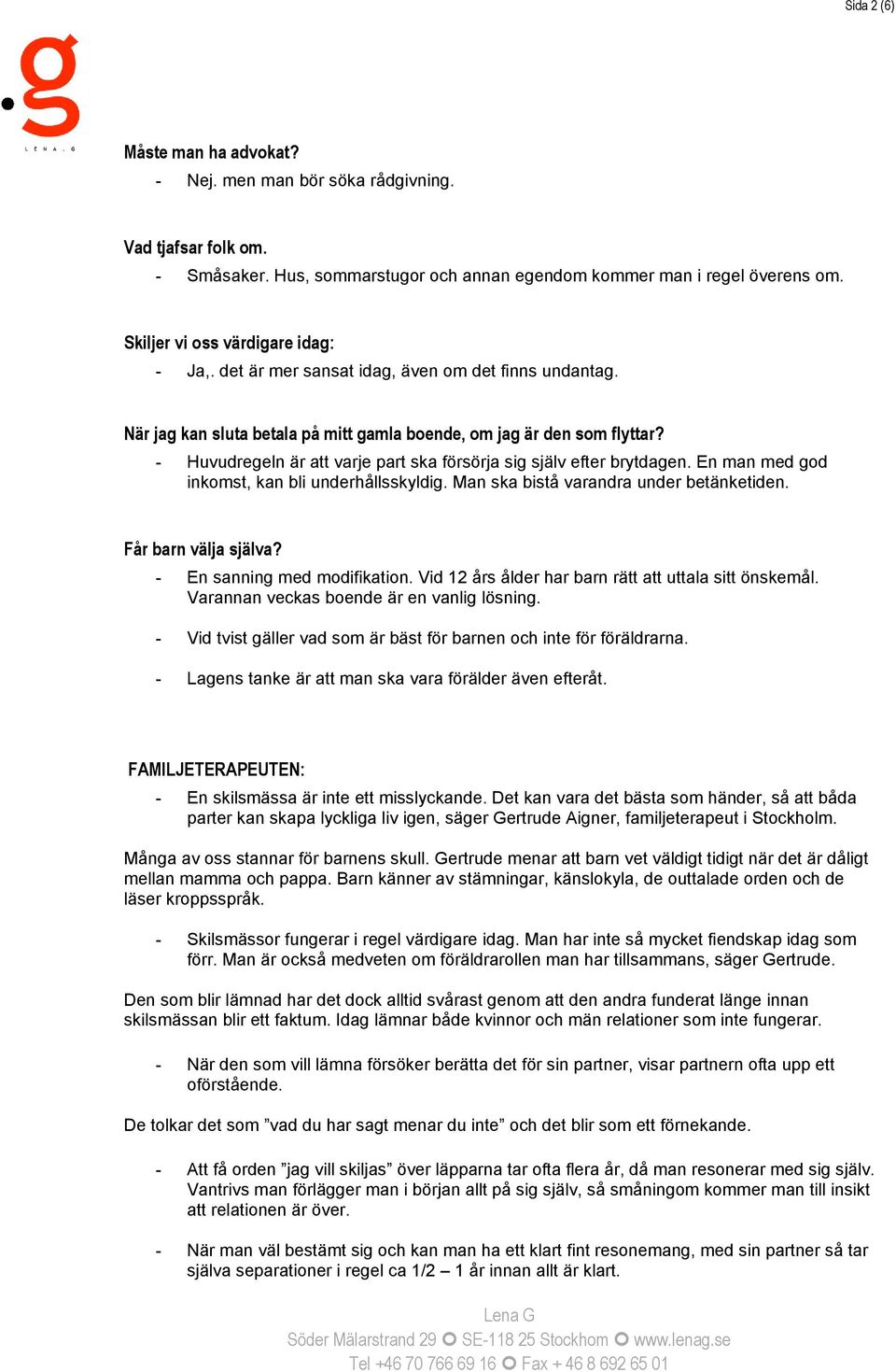 - Huvudregeln är att varje part ska försörja sig själv efter brytdagen. En man med god inkomst, kan bli underhållsskyldig. Man ska bistå varandra under betänketiden. Får barn välja själva?