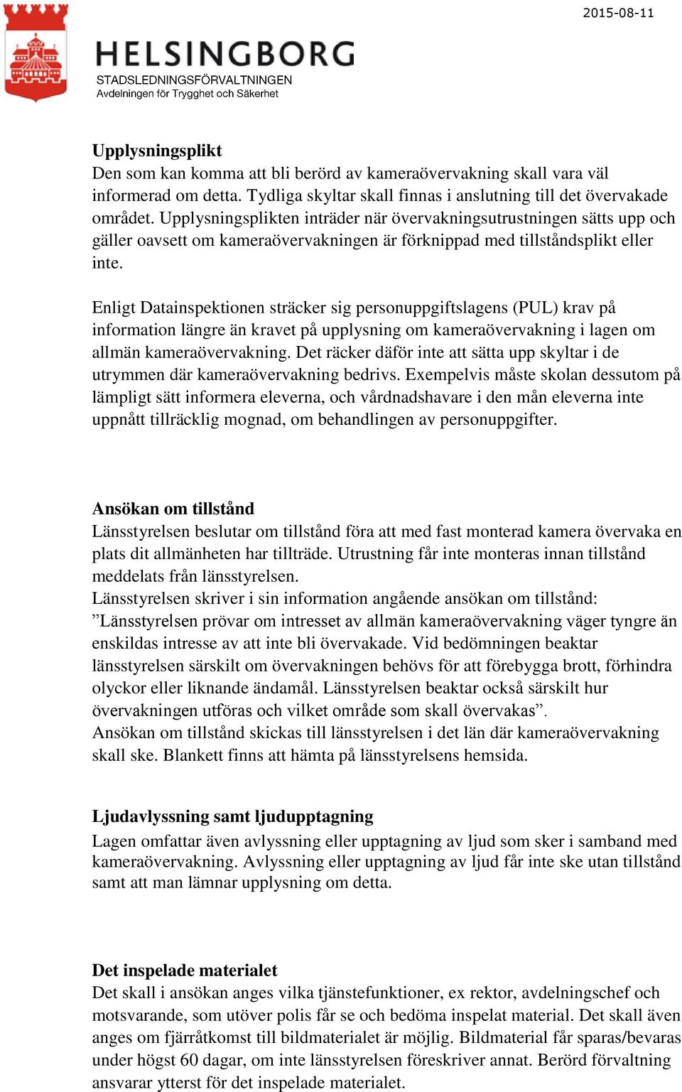 Enligt Datainspektionen sträcker sig personuppgiftslagens (PUL) krav på information längre än kravet på upplysning om kameraövervakning i lagen om allmän kameraövervakning.