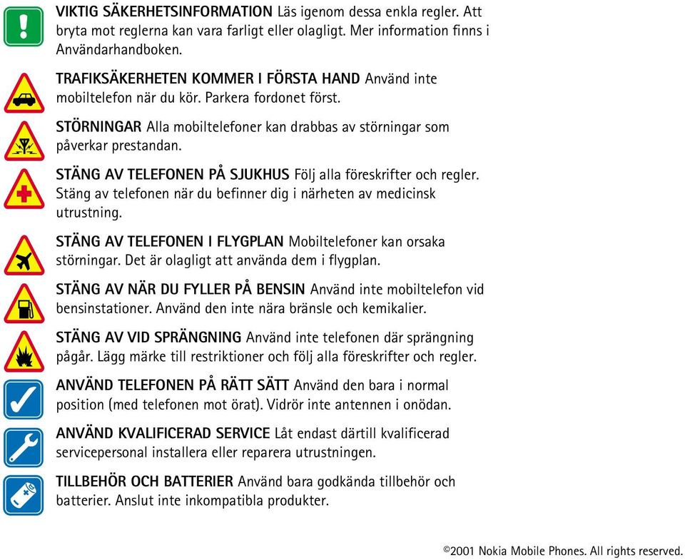 STÄNG AV TELEFONEN PÅ SJUKHUS Följ alla föreskrifter och regler. Stäng av telefonen när du befinner dig i närheten av medicinsk utrustning.