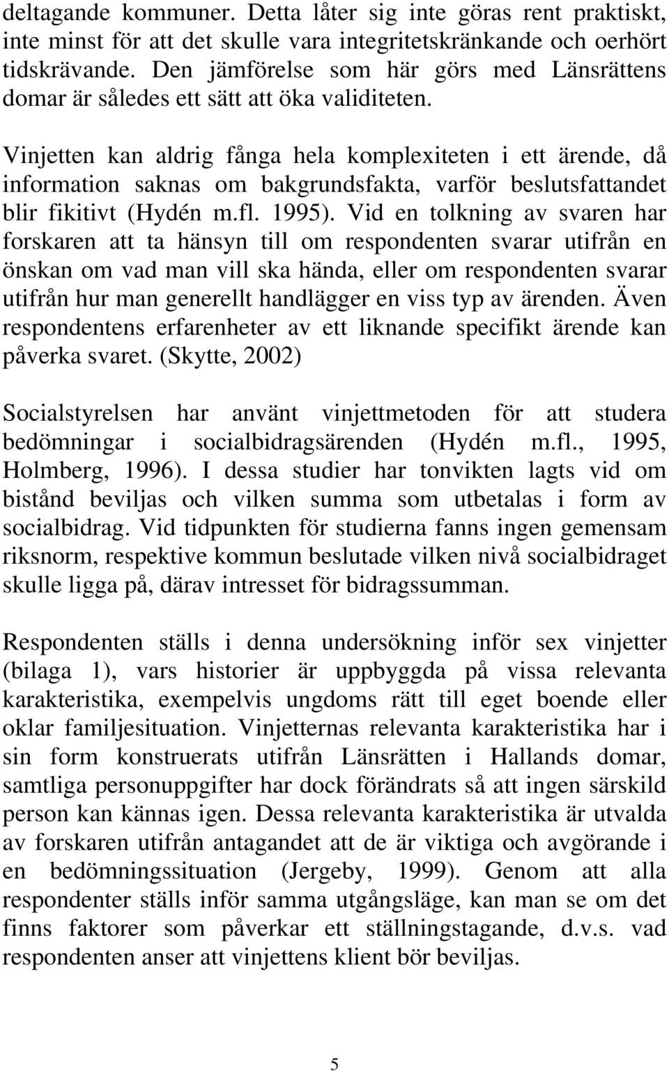 Vinjetten kan aldrig fånga hela komplexiteten i ett ärende, då information saknas om bakgrundsfakta, varför beslutsfattandet blir fikitivt (Hydén m.fl. 1995).