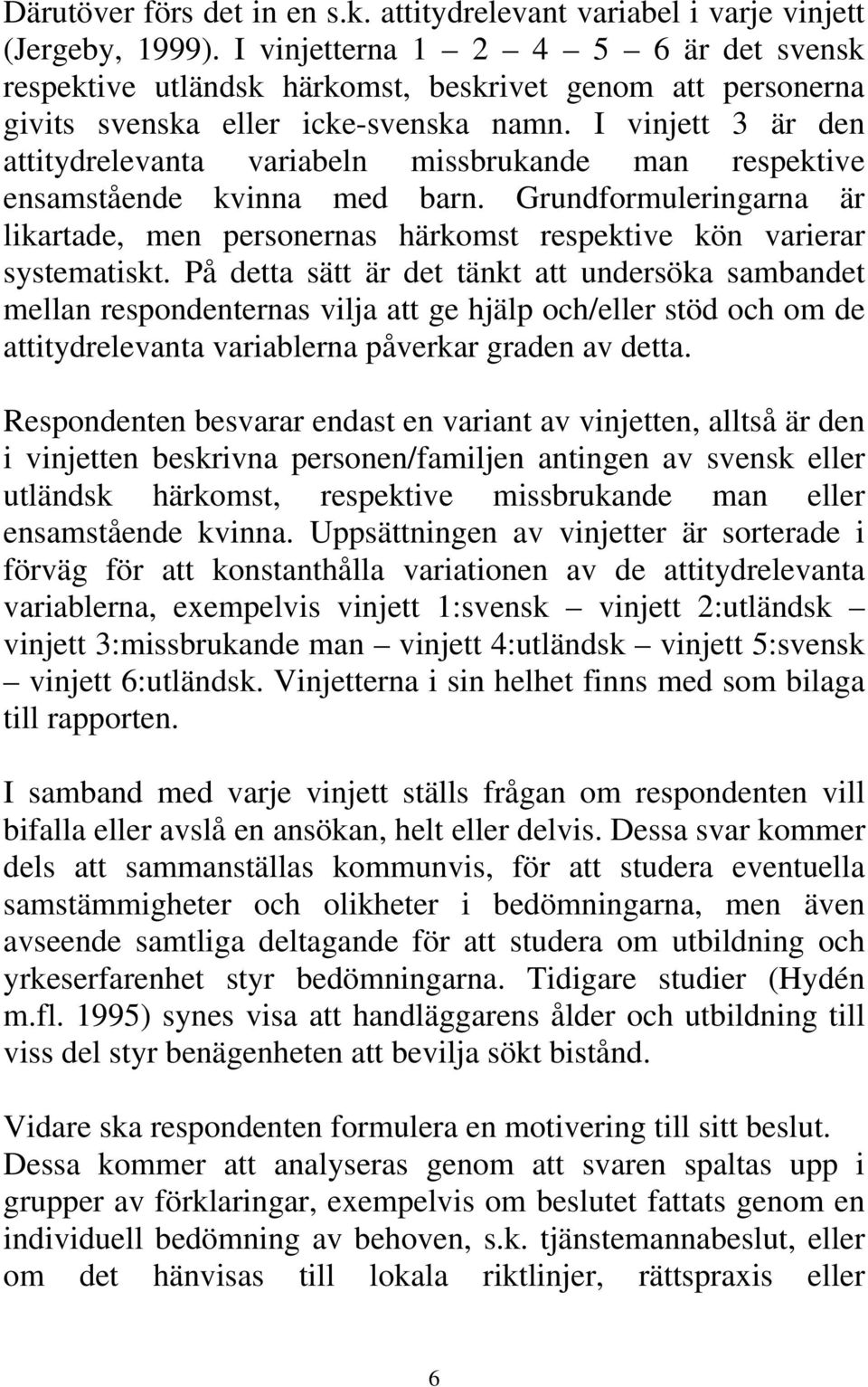 I vinjett 3 är den attitydrelevanta variabeln missbrukande man respektive ensamstående kvinna med barn.