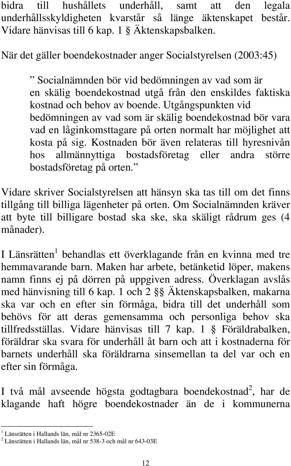 Utgångspunkten vid bedömningen av vad som är skälig boendekostnad bör vara vad en låginkomsttagare på orten normalt har möjlighet att kosta på sig.