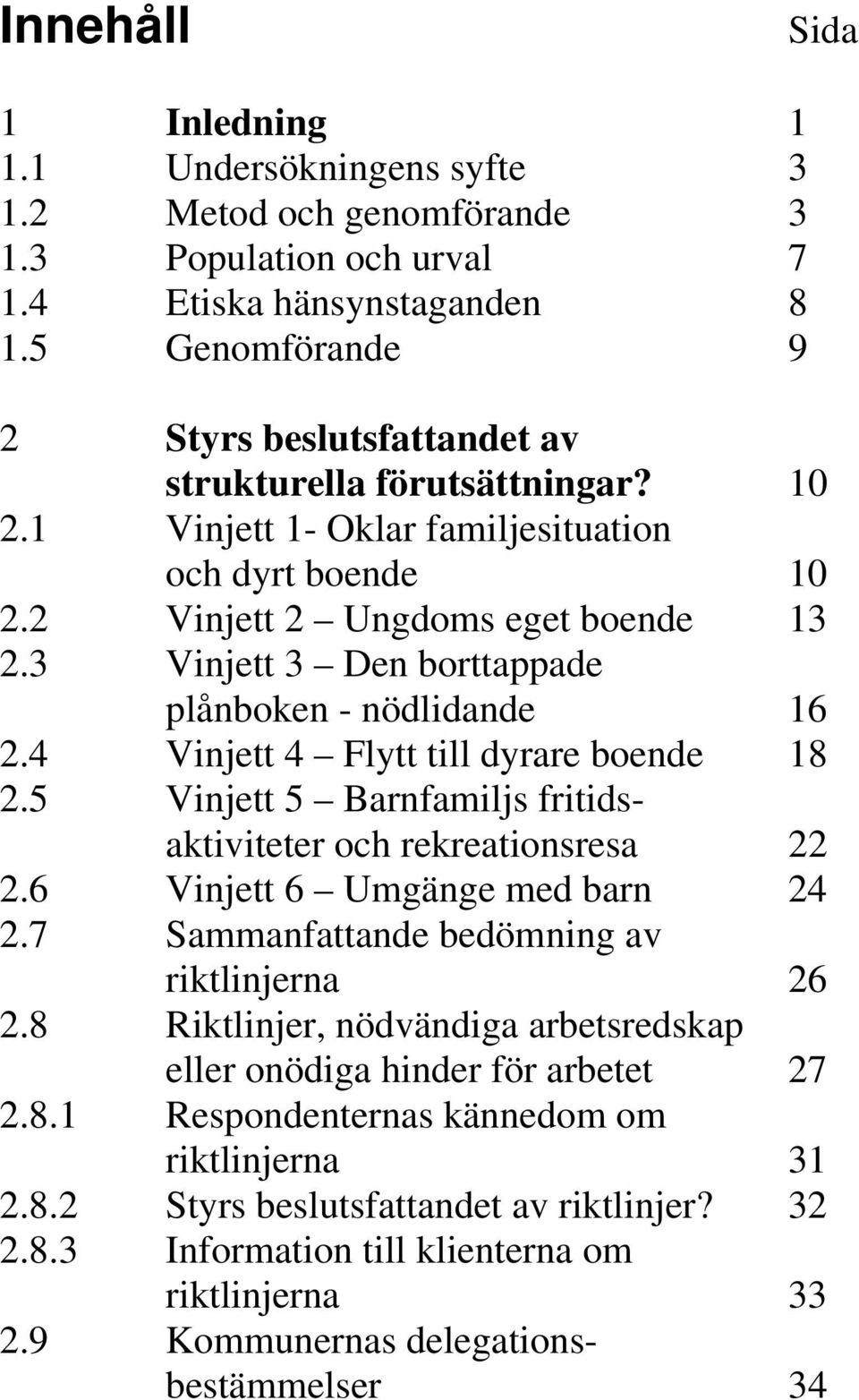 3 Vinjett 3 Den borttappade plånboken - nödlidande 16 2.4 Vinjett 4 Flytt till dyrare boende 18 2.5 Vinjett 5 Barnfamiljs fritidsaktiviteter och rekreationsresa 22 2.6 Vinjett 6 Umgänge med barn 24 2.