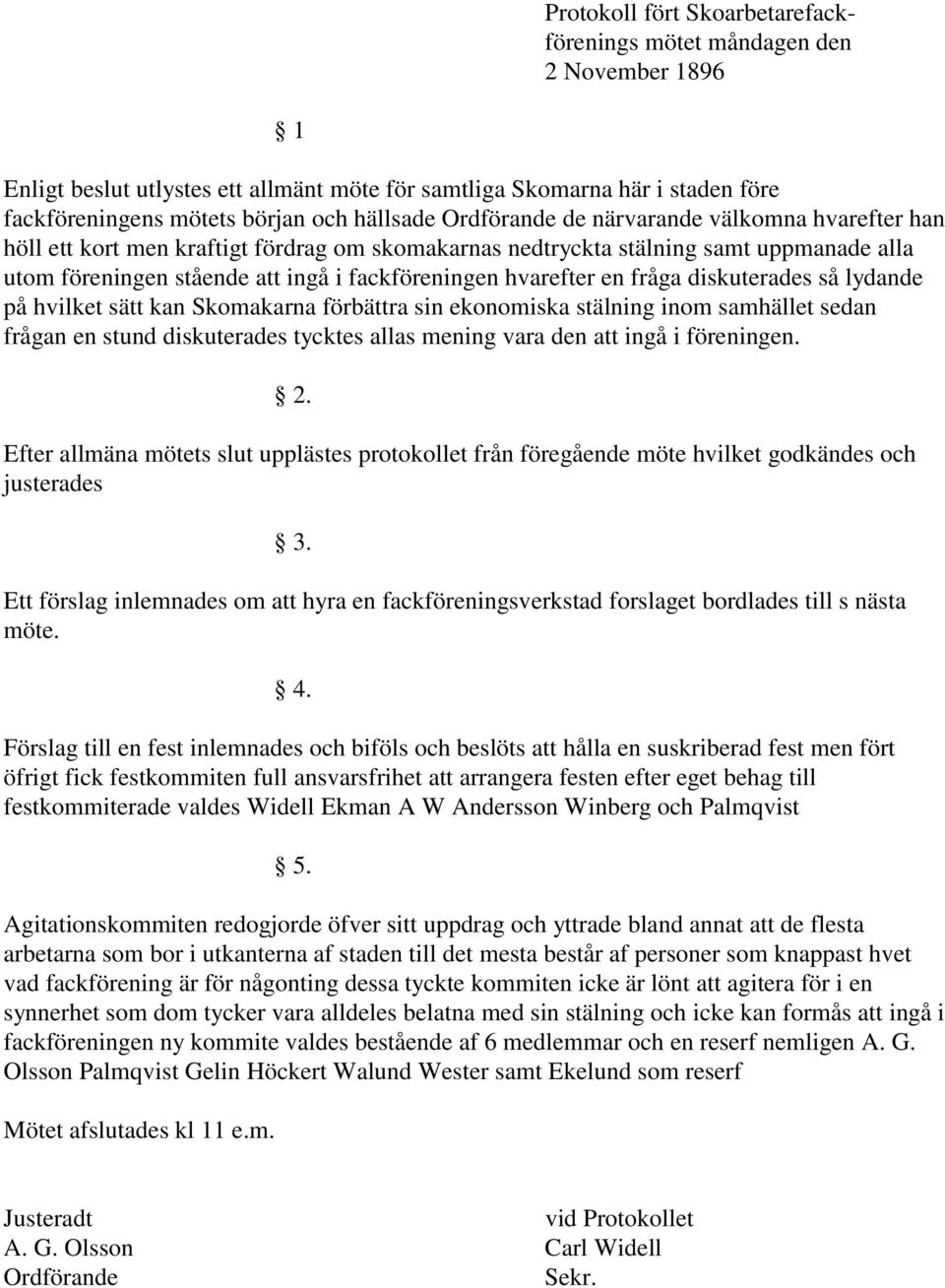 en fråga diskuterades så lydande på hvilket sätt kan Skomakarna förbättra sin ekonomiska stälning inom samhället sedan frågan en stund diskuterades tycktes allas mening vara den att ingå i föreningen.