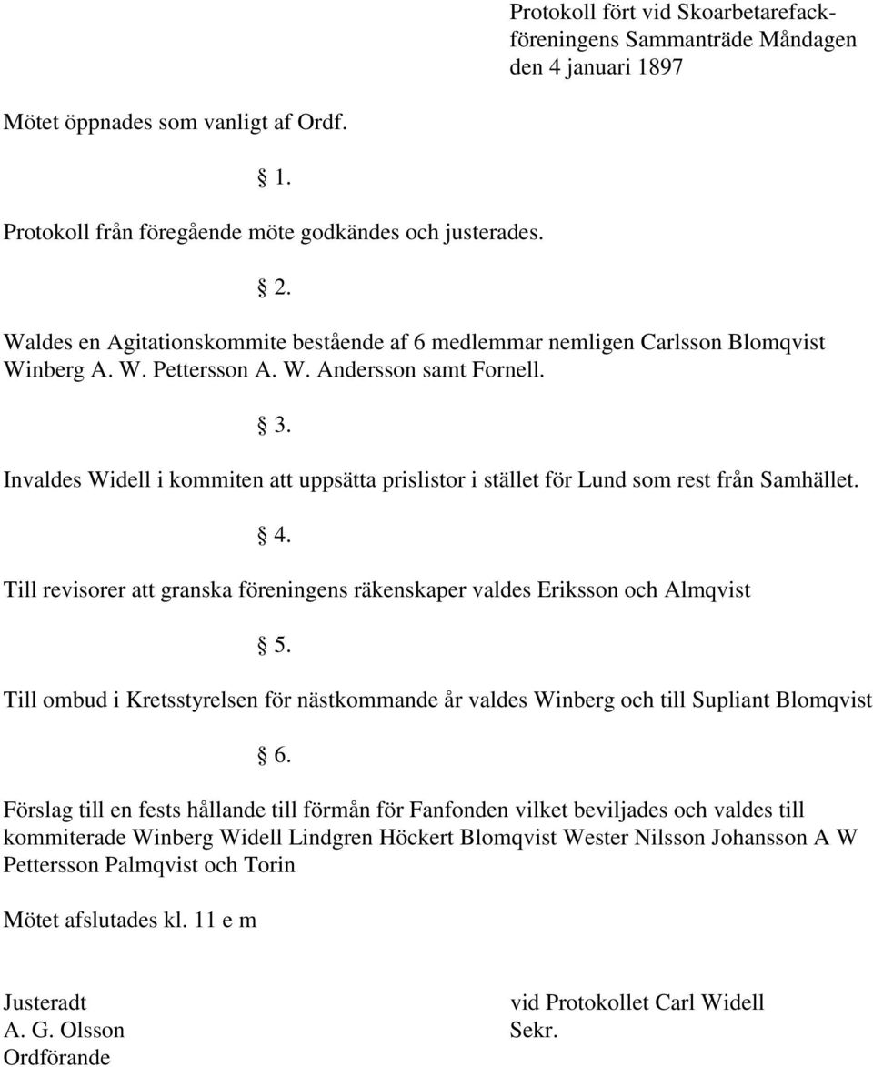 Invaldes Widell i kommiten att uppsätta prislistor i stället för Lund som rest från Samhället. 4. Till revisorer att granska föreningens räkenskaper valdes Eriksson och Almqvist 5.