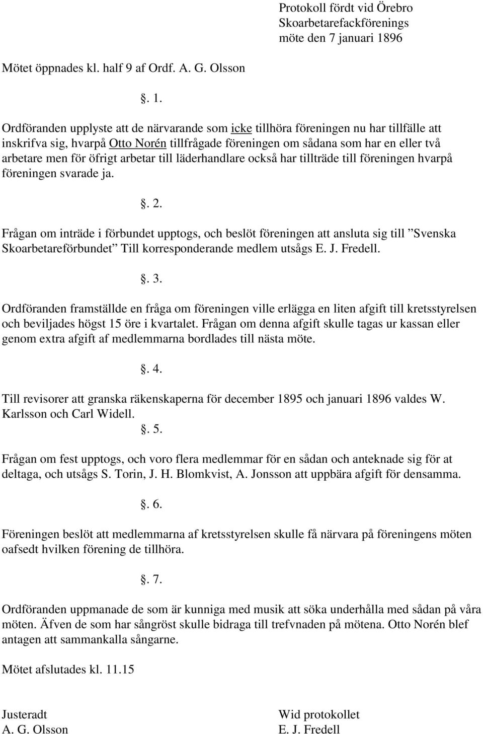 Ordföranden upplyste att de närvarande som icke tillhöra föreningen nu har tillfälle att inskrifva sig, hvarpå Otto Norén tillfrågade föreningen om sådana som har en eller två arbetare men för öfrigt