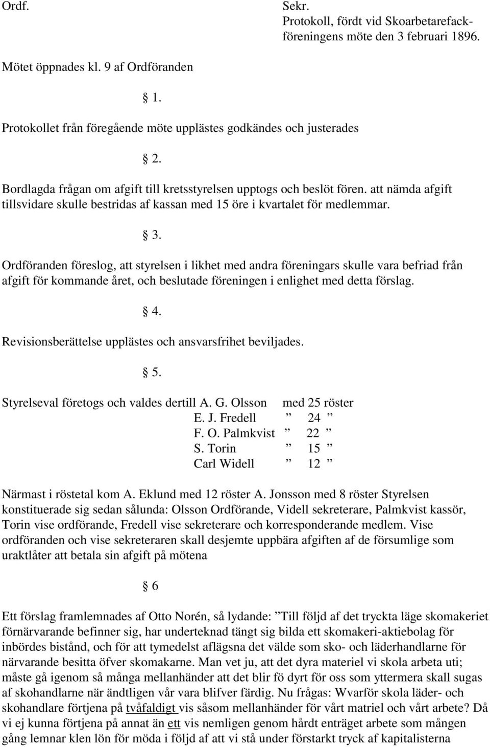 Ordföranden föreslog, att styrelsen i likhet med andra föreningars skulle vara befriad från afgift för kommande året, och beslutade föreningen i enlighet med detta förslag. 4.