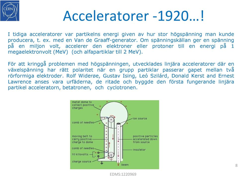 För att kringgå problemen med högspänningen, utvecklades linjära acceleratorer där en växelspänning har rätt polaritet när en grupp partiklar passerar gapet mellan två rörformiga